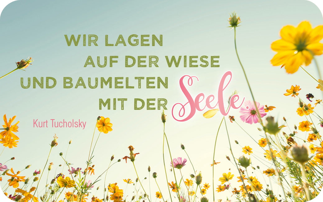 Gezeigt wird eine Innen- oder Zusatzansicht von „Einatmen, Ausatmen, Lächeln“. Im Vordergrund entfaltet sich ein blühendes Wiesenfeld mit bunten Blumen in Gelb, Pink und Weiß. Der obere Teil der Ansicht zeigt den strahlend blauen Himmel. Der Text „WIR LAGEN AUF DER WIESE UND BAUMELTEN MIT DER Seele“ kombiniert eine klare, grüne Sans-Serif-Schrift mit verspielten pinken Buchstaben, die das Wort „Seele“ hervorheben. Unten rechts ist der Name „Kurt Tucholsky“ in einer...