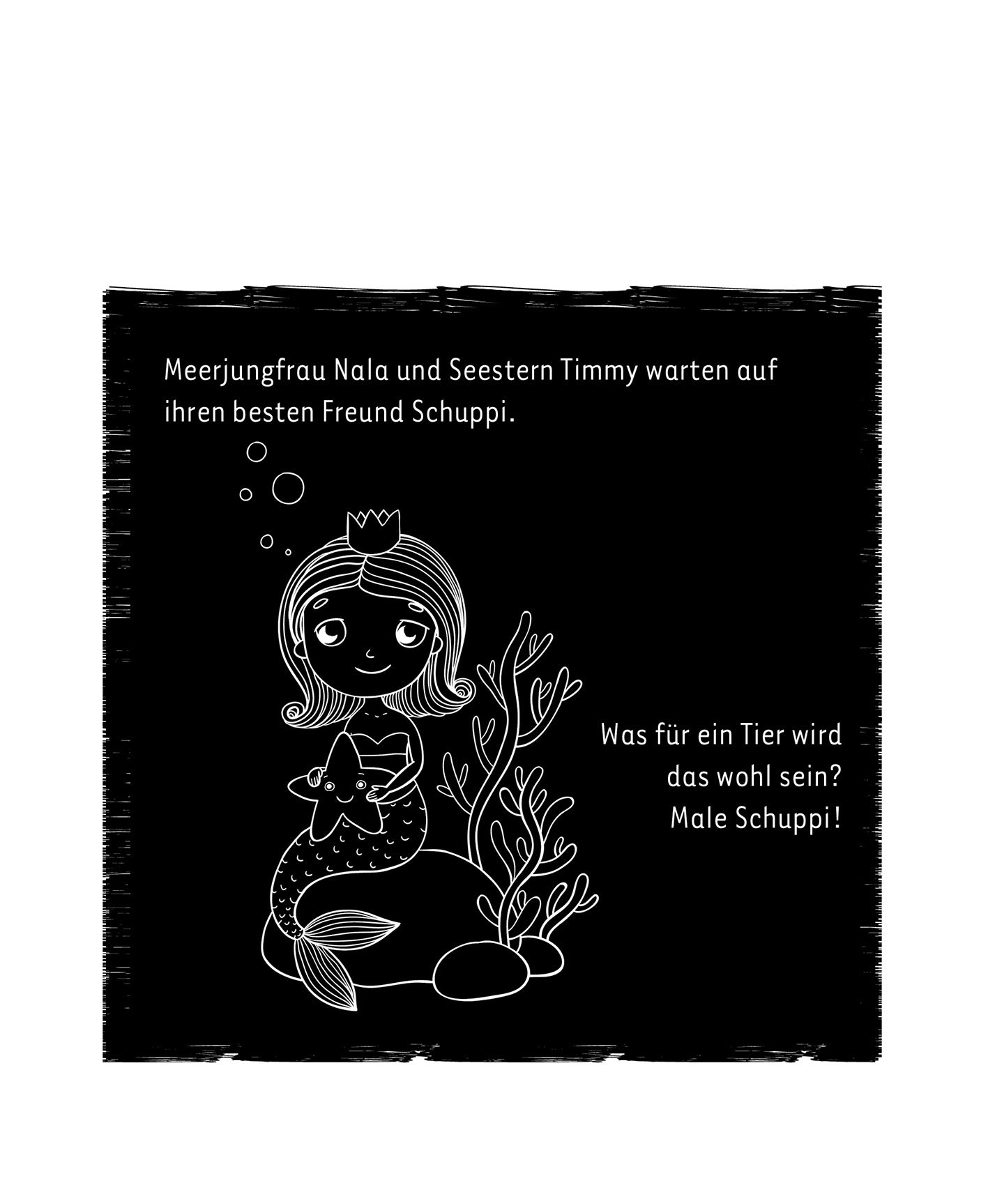 Gezeigt wird eine Innen- oder Zusatzansicht von „Mein Meerjungfrauen-Kritzkratz-Buch“. Auf einem schwarzen Hintergrund sind die Figuren der Meerjungfrau Nala und des Seesterns Timmy in weißer, kindgerechter Linie gezeichnet. Nala trägt eine Krone und hält einen Fisch, während zeitgleich Sprechblasen den Text „Was für ein Tier wird das wohl sein? Male Schuppi!“ präsentieren. Die Schrift ist klar und gut lesbar, um die Neugier der Kinder zu fördern.
