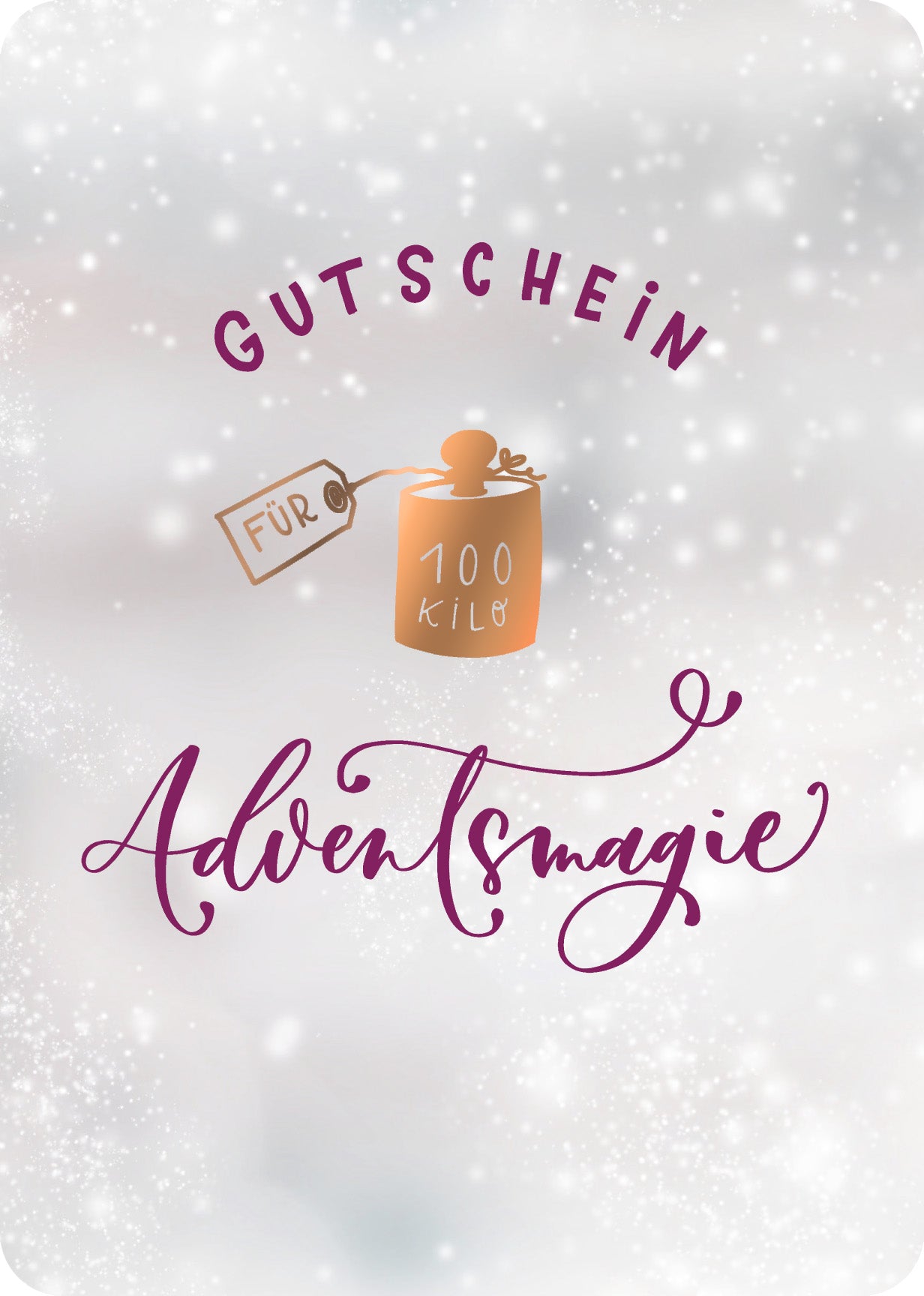 Gezeigt wird eine Innen- oder Zusatzansicht von „Schnee ist auch nur Konfetti aus den Wolken“. Der Gutschein ist in einem sanften, frostigen Grauton gehalten und zeigt verspielte, weiße Schneeflocken im Hintergrund. In der oberen Hälfte steht in geschwungener, lila Schrift „GUTSCHEIN“, unterhalb davon das Wort „FÜR“ in klarer Schrift. In der Mitte befindet sich ein stilisiertes, braunes Gefäß mit dem Text „100 KG“ und darunter in eleganter Schrift „Adventsmagie“.