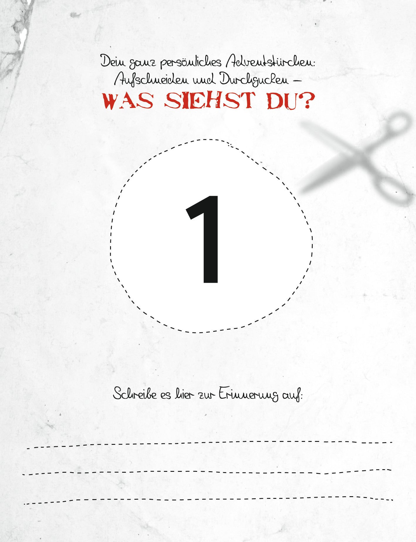 Gezeigt wird eine Innen- oder Zusatzansicht von „Gib diesem Adventskalender den Rest!“. Die Seite zeigt eine große, schwarze „1“ in der Mitte, umgeben von einer gestrichelten Linie. Oben steht in roter Schrift „WAS SIhst DU?“, und darunter befindet sich ein Platz zum Schreiben mit der Aufforderung „Schreibe es hier zur Erinnerung auf!“. Im Hintergrund sind grau-weiße, strukturierte Elemente und eine Schere angedeutet, die einen kreativen, einladenden Charakter vermitteln.