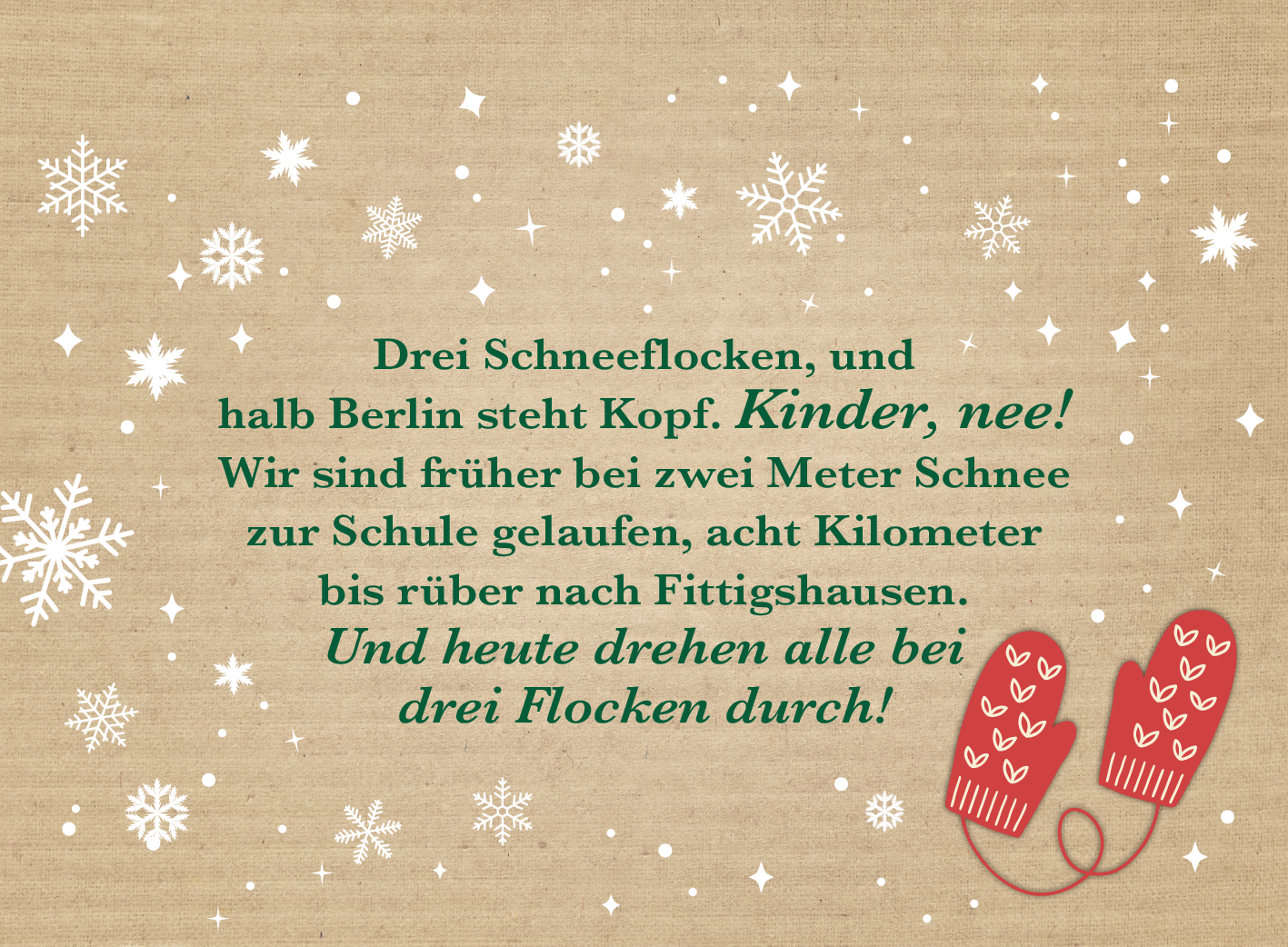 Gezeigt wird eine Innen- oder Zusatzansicht von „Weihnachten kommt immer so plötzlich!“. Der Hintergrund besteht aus einem beige-gestrickten Muster, das an festliche Stimmung erinnert. Darauf sind weiße Schneeflocken in verschiedenen Größen und Formen verteilt. In der Mitte steht der Text in geschwungener, grüner Schrift, der an eine nostalgische Erzählung erinnert, zusammen mit einem roten Paar Fäustlinge am rechten Rand, das mit kleinen Herzen verziert ist.