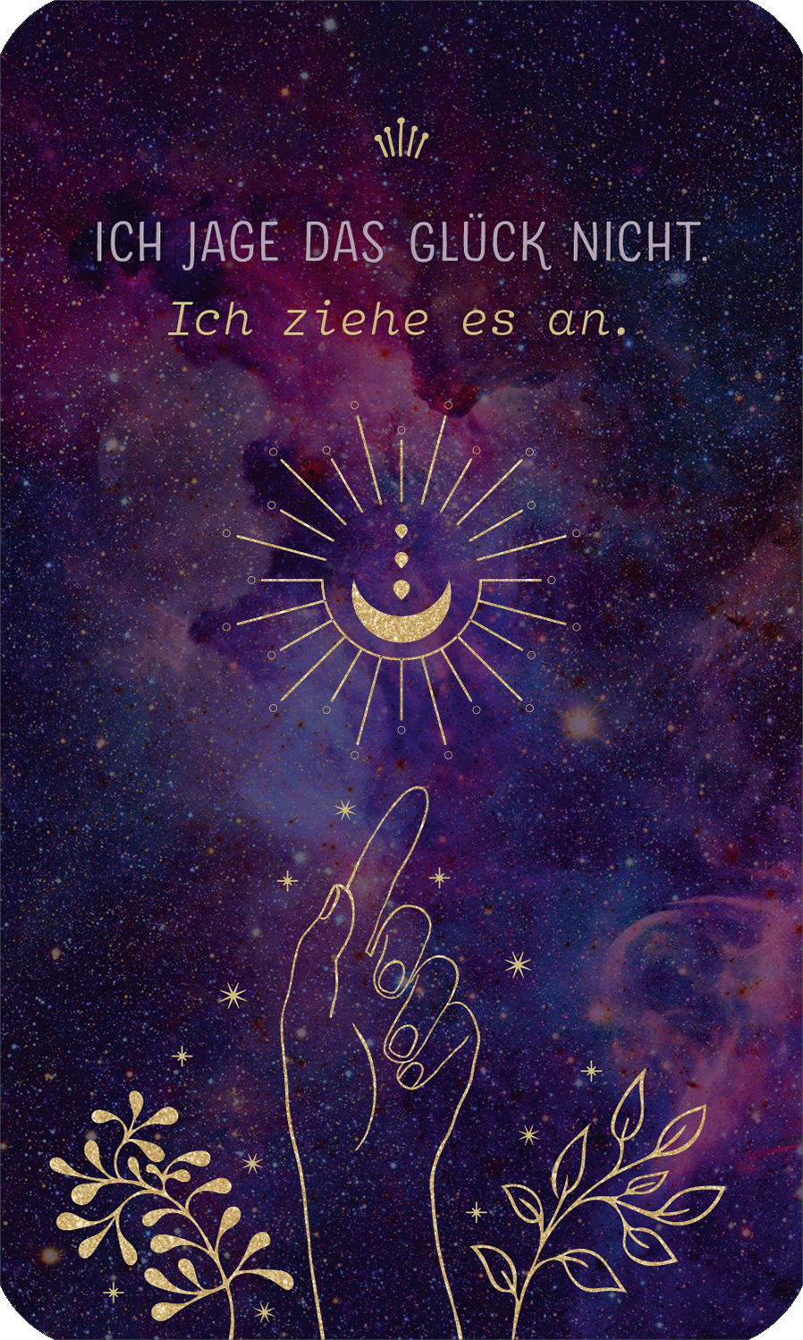 Gezeigt wird eine Innen- oder Zusatzansicht von „Herzenswünsche ans Universum“. Der Hintergrund ist in einem tiefen, schimmernden Lila gehalten, durchzogen von Sternen und galaktischen Elementen. In der Mitte steht eine stilisierte Hand, die einen goldenen Mond und Sonnenstrahlen anzeigt. Der Text „ICH JAGE DAS GLÜCK NICHT. Ich ziehe es an.“ ist in eleganter, goldener Typografie gestaltet, die sich harmonisch in das Gesamtbild einfügt.