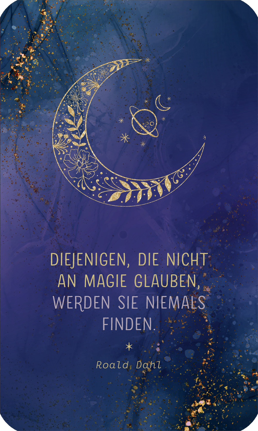 Gezeigt wird eine Innen- oder Zusatzansicht von „Herzenswünsche ans Universum“. Der Hintergrund ist in einem tiefen Blau gehalten, durchzogen von goldenen Akzenten und einem mystischen, glitzernden Effekt. Im Vordergrund prangt eine verschnörkelte, goldene Mondsichel, umgeben von kleinen Sternen und Pflanzenmotiven. Die zentrale Aussage in eleganter, goldener Schrift lautet: „DIEJENIGEN, DIE NICHT AN MAGIE GLAUBEN, WERDEN SIE NIEMALS FINDEN.“ Darunter steht „Roald Dahl“ in...