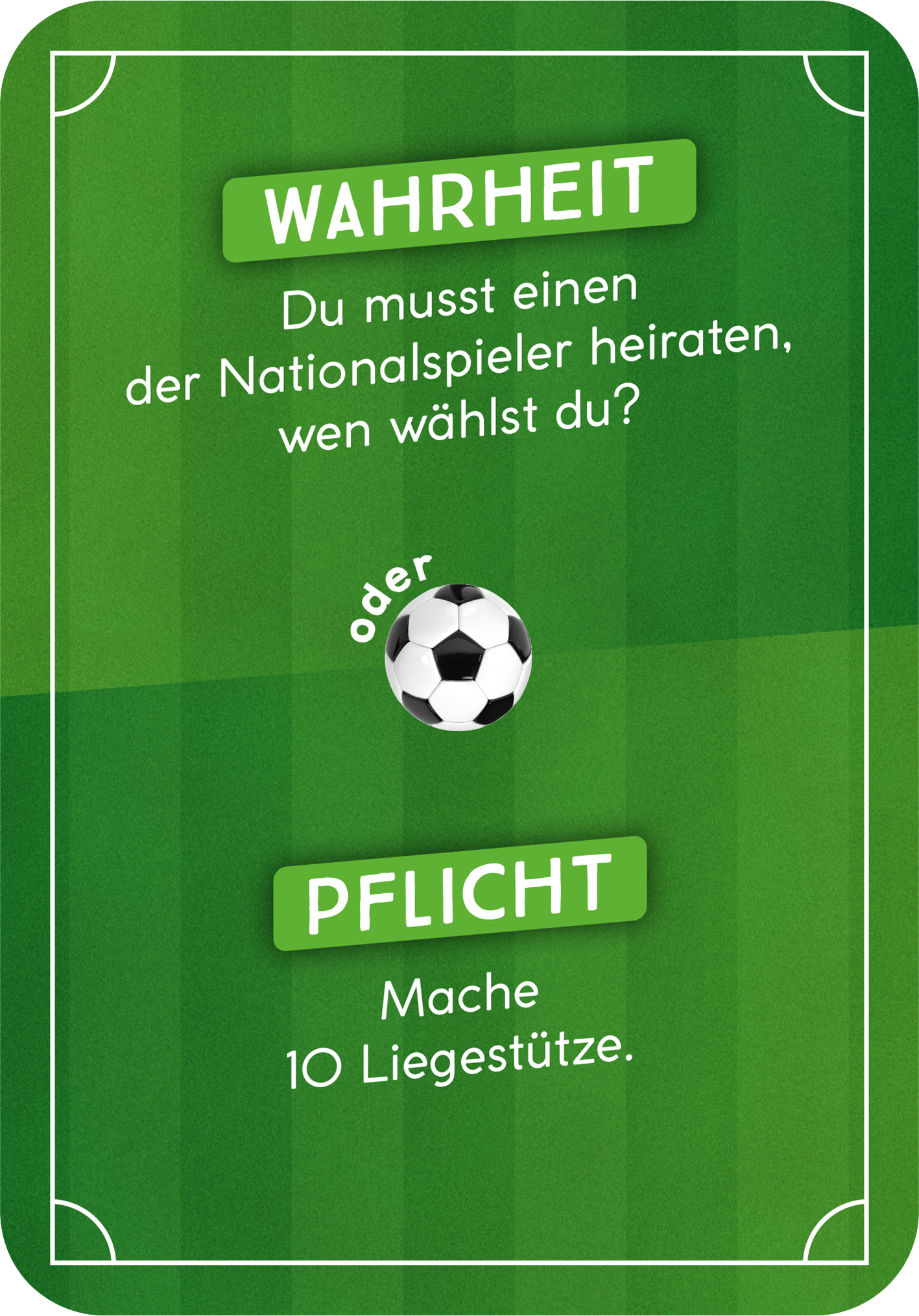 Gezeigt wird eine Innen- oder Zusatzansicht von „Wahrheit oder Abseits“. Die Karte hat einen grünen Hintergrund, der an einen Fußballplatz erinnert. In der oberen Mitte steht in fetter, grüner Schrift „WAHRHEIT“. Darunter befindet sich der Text „Du musst einen der Nationalspieler heiraten, wen wählst du?“. In der Mitte der Karte ist ein Fußball-Icon platziert. Am unteren Rand steht in einer klaren, grünen Schrift „PFLICHT“ gefolgt von „Mache 10 Liegestütze“.