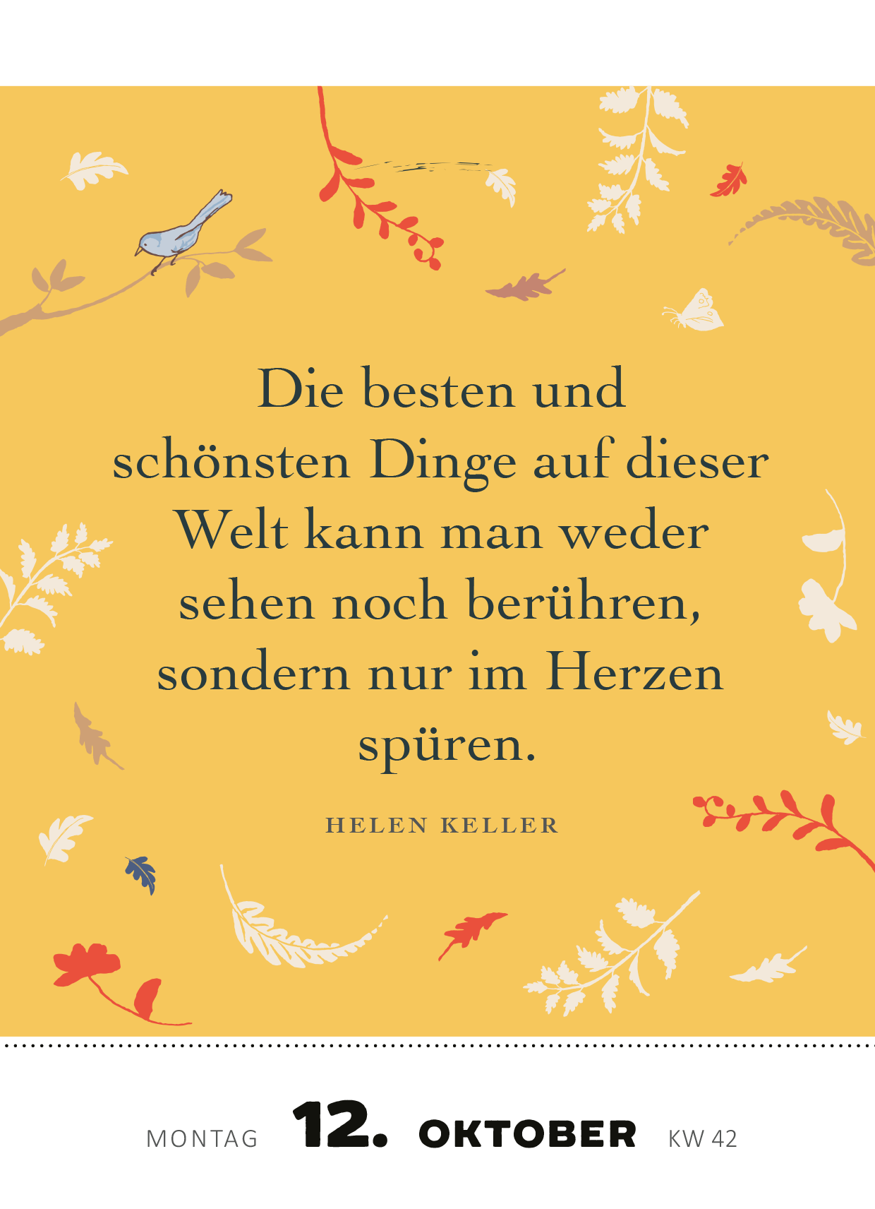 Gezeigt wird eine Innen- oder Zusatzansicht von „Abreißkalender Weißt du eigentlich, wie lieb ich dich hab? 2026“. Der Hintergrund ist in einem warmen Gelbton gehalten und wird von zarten, bunten Blättern und einem kleinen Vogel umrahmt. Im Zentrum steht ein inspirierendes Zitat von Helen Keller, das in einer klaren, eleganten Schriftart in Schwarz gedruckt ist. Das Datum, Montag, der 12. Oktober, und die Kalenderwoche 42 sind in einer schlichten Typografie am unteren Rand der Seite...