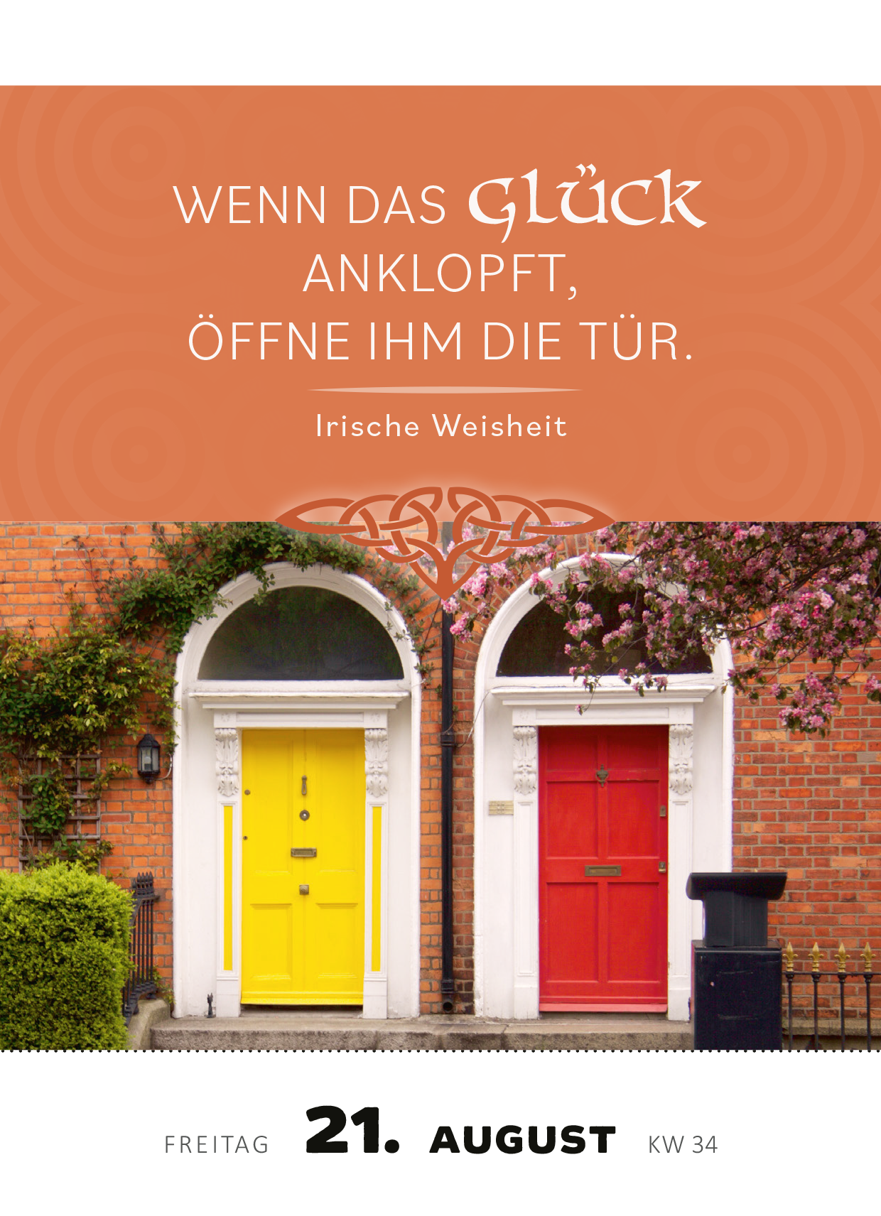 Gezeigt wird eine Innen- oder Zusatzansicht von „Abreißkalender Irische Segenswünsche 2026“. Die Abbildung präsentiert zwei nebeneinander stehende Türen, eine gelbe und eine rote, umrahmt von einer schönen Mauer und blühenden Pflanzen. Oben steht der irische Spruch in einer eleganten Schrift: „WENN DAS glück ANKLOPFT, ÖFFE IHM DIE TÜR.“ Der Hintergrund ist in sanften Orangetönen gehalten, wodurch der Text hervorhebt wird. Unten ist das Datum „21. AUGUST“ und die...