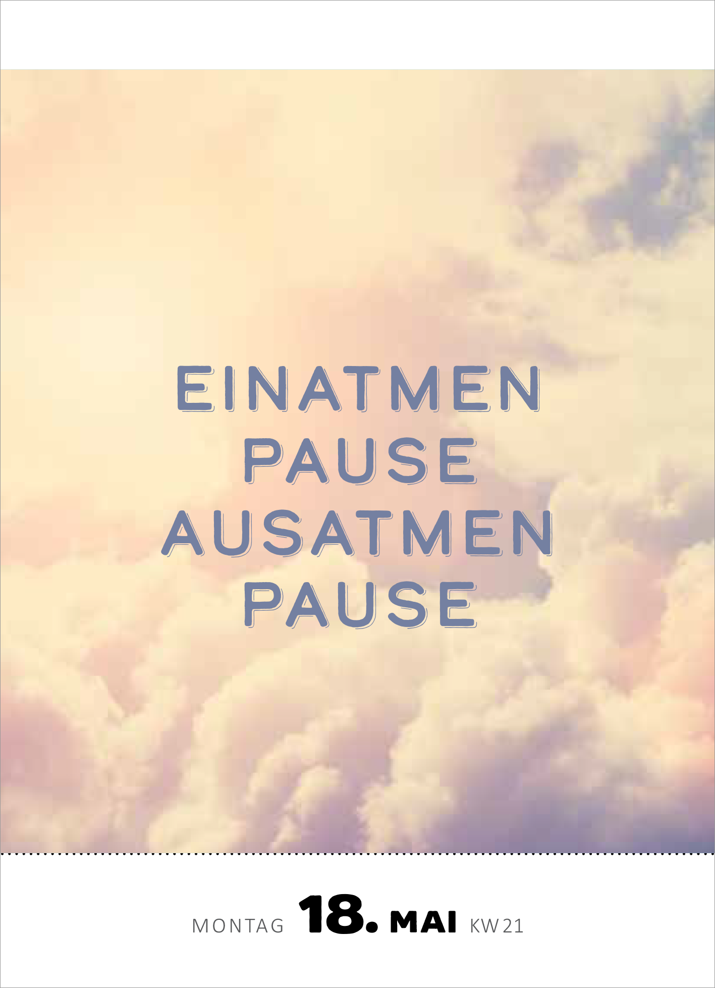 Gezeigt wird eine Innen- oder Zusatzansicht von „Abreißkalender Achtsamkeit für dich 2026“. Die Seite zeigt einen sanften, hellen Hintergrund mit Wolken in Pastellfarben. Der Text „EINATMEN PAUSE AUSATMEN PAUSE“ erscheint in großer, modern gestalteter Schrift und ist in einem gedeckten Blau gehalten. Der untere Rand enthält das Datum „Montag 18. Mai KW 21“ in schlichter Schrift, die die harmonische Gestaltung unterstreicht.