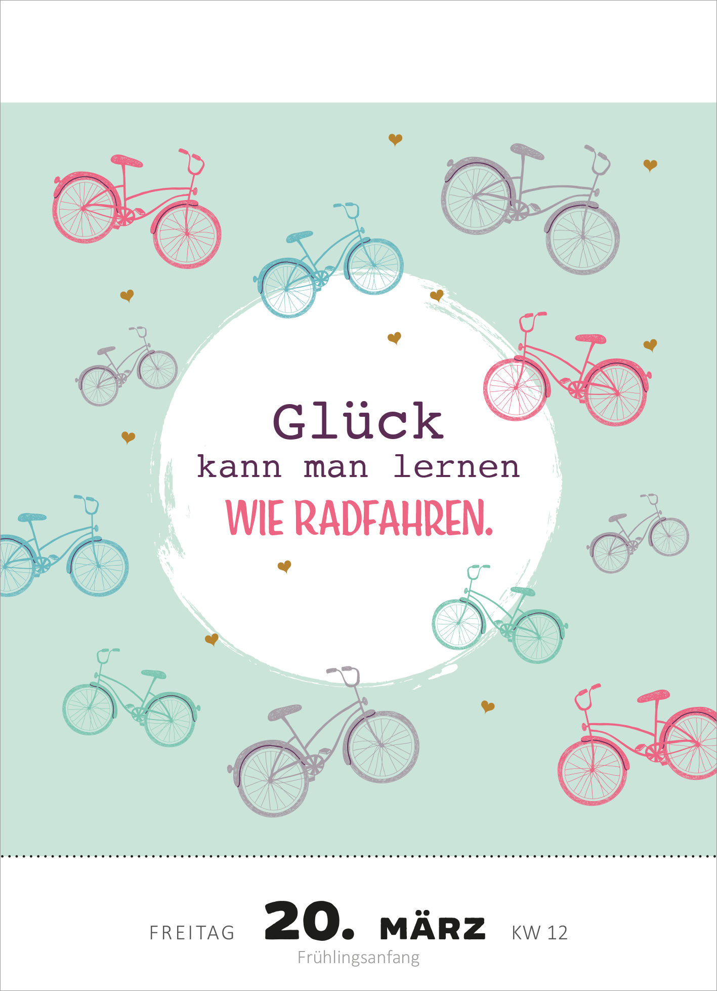 Gezeigt wird eine Innen- oder Zusatzansicht von „Abreißkalender Glücksmantras 2026“. Die Seite ist in sanften Minttönen gehalten und zeigt zahlreiche stilisierte Fahrräder in Pink, Blau und Lila, die gleichmäßig über die Fläche verteilt sind. Im Zentrum steht der Text „Glück kann man lernen WIE RADFAHREN.“ in ansprechender, abwechslungsreicher Typografie. Der Zusatztag, Freitag, 20. März, und die Kalenderwoche 12 sind am unteren Rand in klarer Schrift abgedruckt. Kleine...
