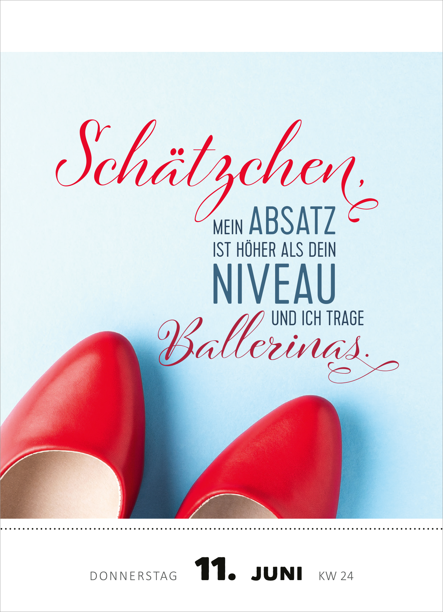Gezeigt wird eine Innen- oder Zusatzansicht von „Abreißkalender Heute bin ich emotional so stabil wie eine Pusteblume 2026“. Die Illustration zeigt einen hellblauen Hintergrund, auf dem rote Schuhe zu sehen sind. Darüber steht in geschwungener Schrift „Schätzchen,“ in Rot, gefolgt von der grau hervorgehobenen Schrift „mein ABSATZ ist höher als dein NIVEAU und ich trage Ballerinas.“ Die Datumsangabe „11. Juni“ ist klar und modern gestaltet, unterstrichen von einer dekorativen...