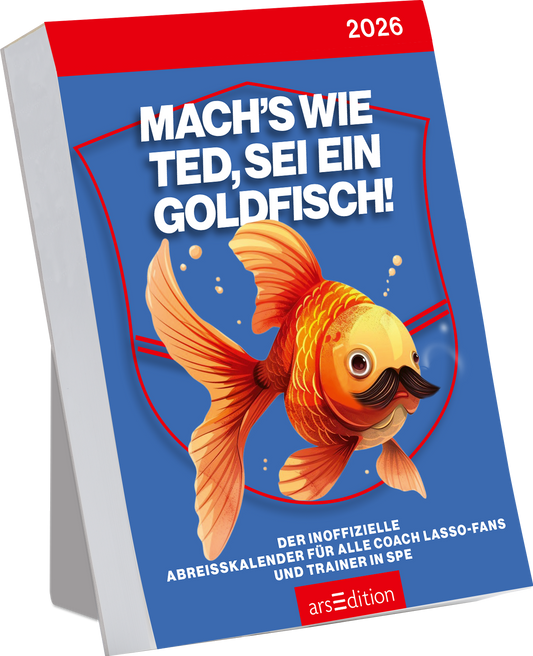 Auf dem Buchcover ist ein strahlend blauer Hintergrund zu sehen, der von einer roten oberen Leiste mit der Jahreszahl „2026“ ergänzt wird. Im Zentrum prangt ein fröhlicher Goldfisch mit einem Schnurrbart, umgeben von einem geschwungenen, hellen Rahmen. Der Titel „Mach's wie Ted, sei ein Goldfisch!“ sticht in großen, weißen Buchstaben hervor. Unterhalb des Titeltextes steht in kleinerer Schrift: „Der inoffizielle Abreißkalender für alle Coach Lasso-Fans und Trainer in...