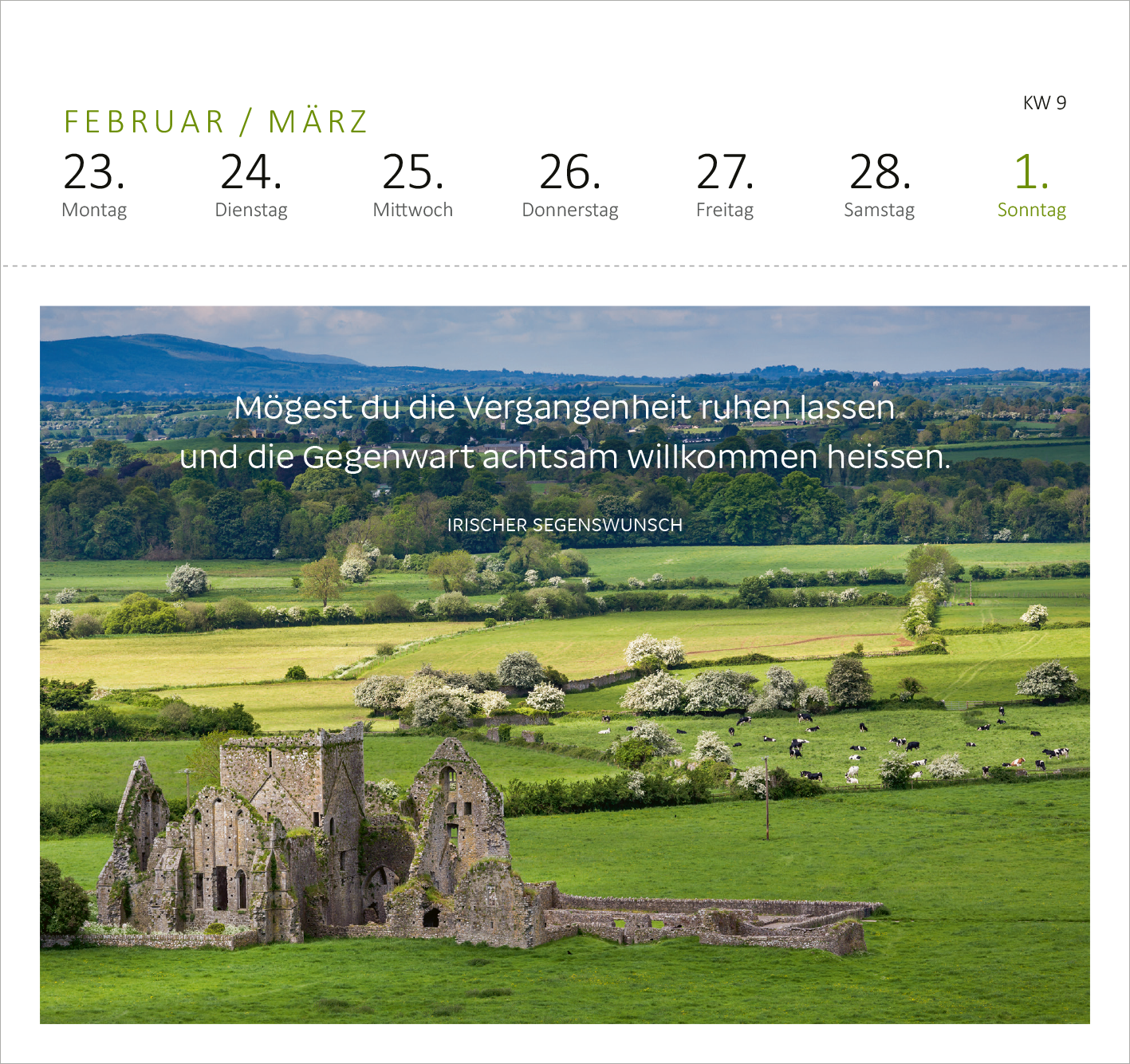Gezeigt wird eine Innen- oder Zusatzansicht von „Postkartenkalender Irische Segenswünsche 2026“. Auf der Seite sind die Wochentage vom 23. Februar bis zum 1. März abgebildet. Der Hintergrund zeigt eine grüne Landschaft mit Ruinen und einem Hügel, unterlegt mit einem ruhigen Himmel. Im Vordergrund steht der Segensspruch „Mögest du die Vergangenheit ruhen lassen und die Gegenwart achtsam willkommen heissen“ in großer, gut lesbarer Schrift. Die Farben sind sanft und harmonisch, mit...