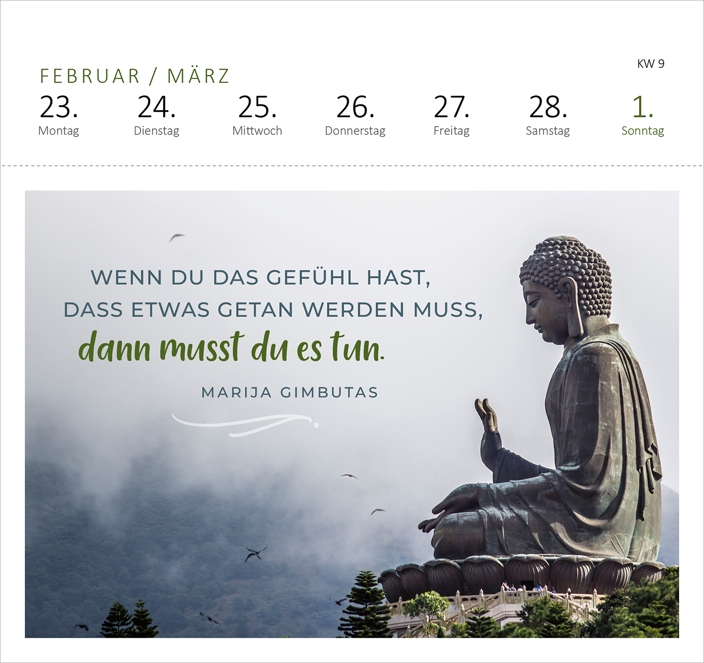 Gezeigt wird eine Innen- oder Zusatzansicht von „Postkartenkalender 365 Tage Innere Stärke 2026“. Der Kalender zeigt einen sanften Farbverlauf mit dominierenden Grautönen und einem Hauch von Grün. In der unteren Hälfte befindet sich ein Zitat von Marija Gimbutas in eleganter, geschwungener Schrift: „Wenn du das Gefühl hast, dass etwas getan werden muss, dann musst du es tun.“ Darüber thront eine stilisierte Buddha-Statue, umgeben von sanften, nebligen Wolken. Oben sind die...