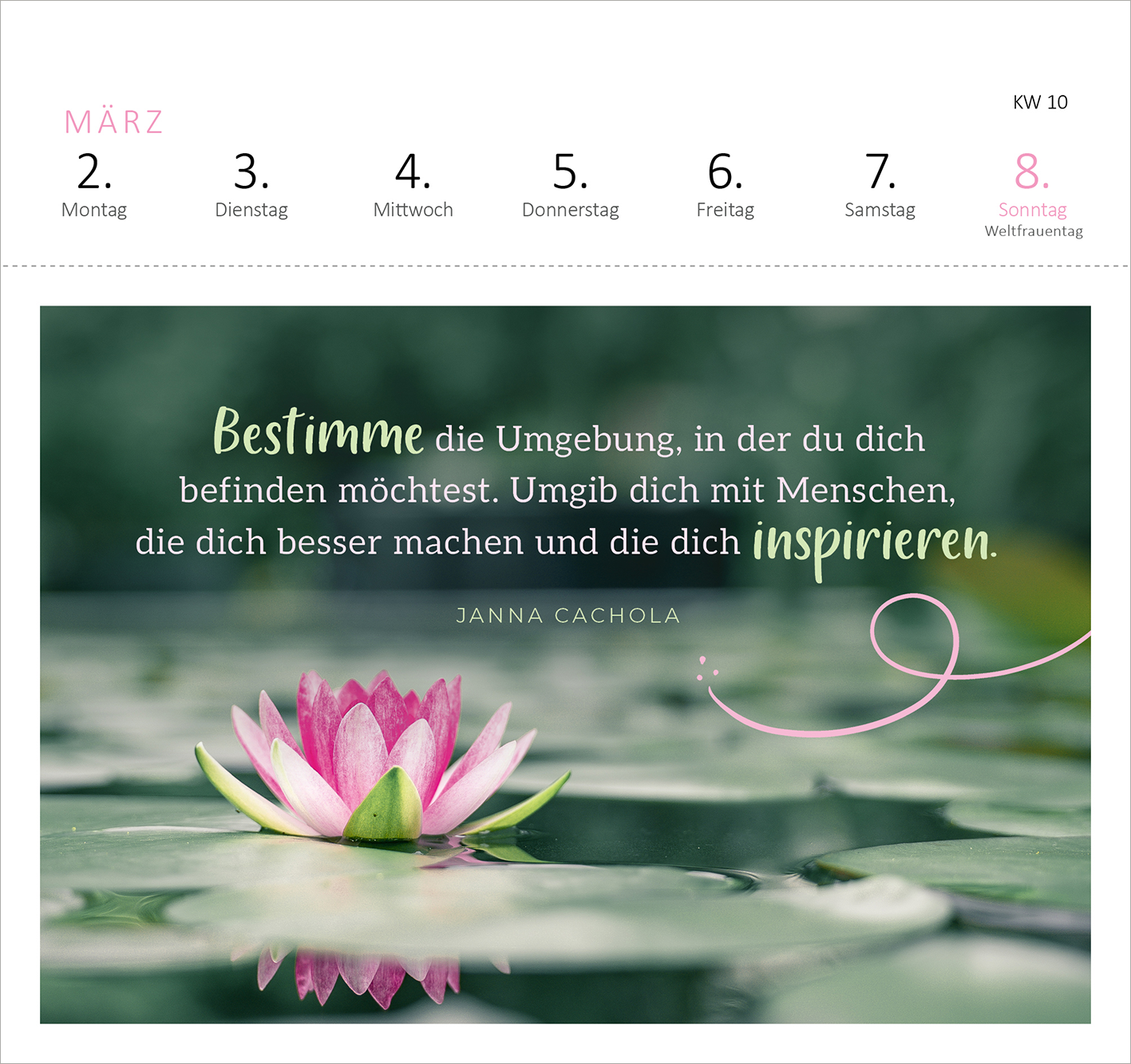 Gezeigt wird eine Innen- oder Zusatzansicht von „Postkartenkalender 365 Tage Innere Stärke 2026“. Die Seite zeigt den Monat März mit einem zarten Hintergrund in Grün und einer pinkfarbenen Wasserlilie. Der inspirierende Text „Bestimme die Umgebung, in der du dich befinden möchtest. Umgib dich mit Menschen, die dich besser machen und die dich inspirieren.“ ist in einer eleganten, gut lesbaren Schriftart platziert, während der Name der Autorin Janna Cachola in einer stilvollen...