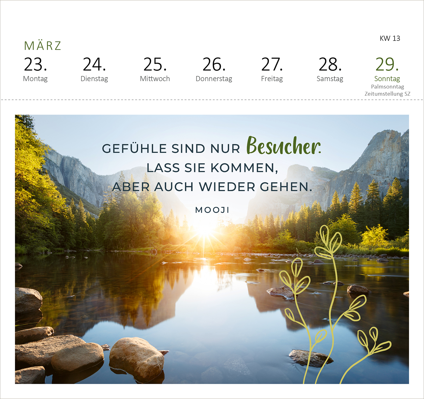 Gezeigt wird eine Innen- oder Zusatzansicht von „Postkartenkalender 365 Tage Innere Stärke 2026“. Die Ansicht zeigt eine malerische Landschaft mit einem ruhigen See, umgeben von Bergen und Bäumen. Im Vordergrund ist ein sanfter, grünlicher Zweig abgebildet. Der Schriftzug in großer, klarer Typografie in Schwarz und Grün hebt den Spruch hervor: „GEFÜHLE SIND NUR Besucher: LASS SIE KOMMEN, ABER AUCH WIEDER GEHEN.“ Darüber sind kalendarische Daten in leichter, eleganter Schrift...