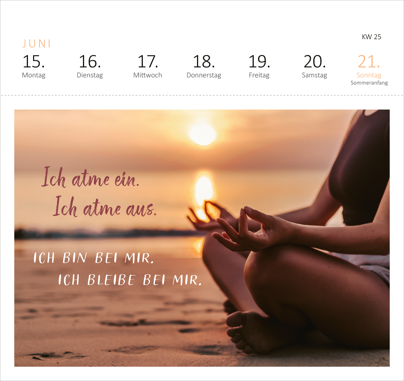 Gezeigt wird eine Innen- oder Zusatzansicht von „Postkartenkalender Yogaglück 2026“. Die Ansicht zeigt eine entspannende Szene mit einer meditierenden Person am Strand während Sonnenuntergang. Der Hintergrund ist in sanften, warmen Farbtönen gehalten. Auf der linken Seite sind die Sprüche „Ich atme ein. Ich atme aus.“ sowie „ICH BIN BEI MIR. ICH BLEIBE BEI MIR.“ in einer eleganten, handschriftlichen Typografie dargestellt. Die Wochentage sind in klarer Sans-Serif-Schrift am...
