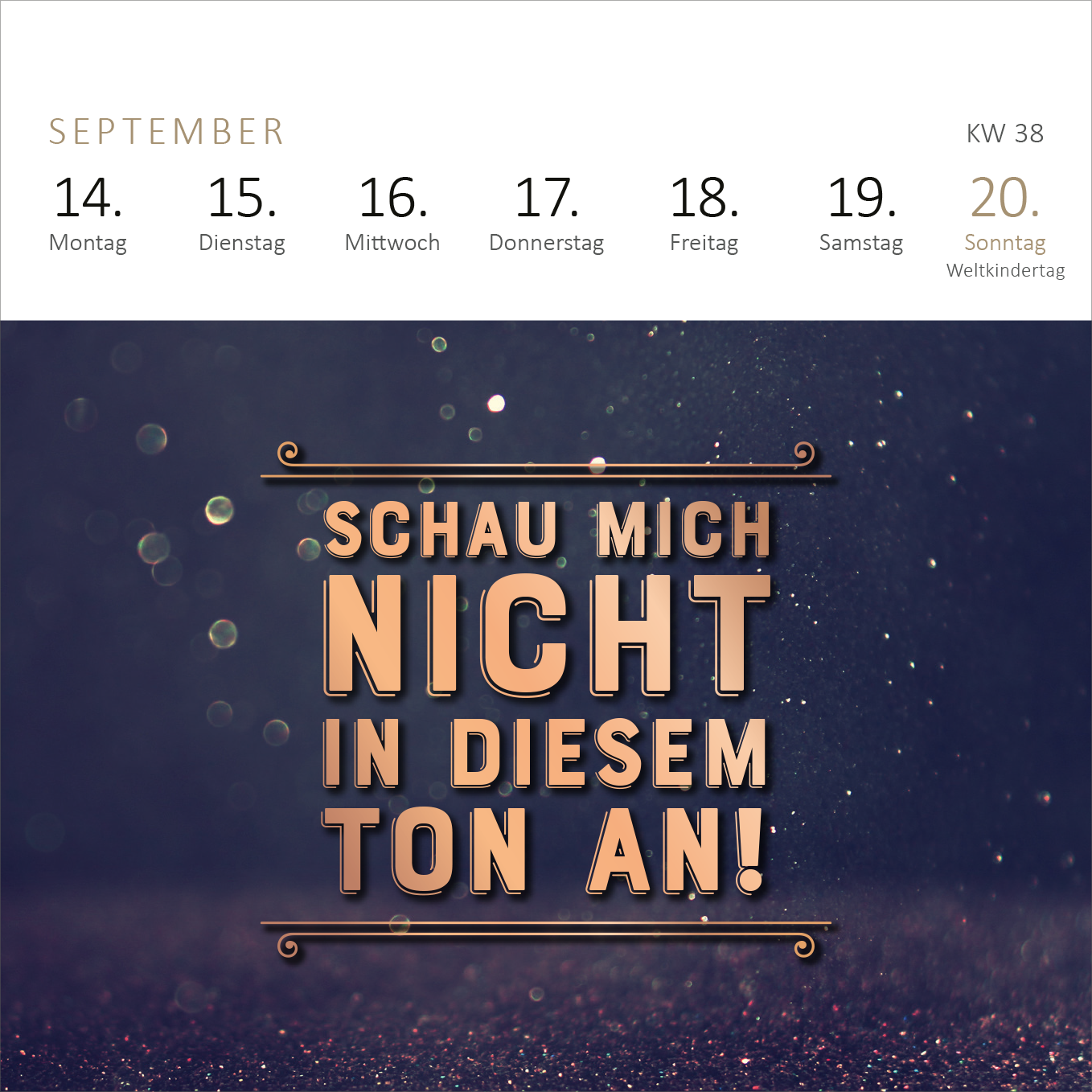Gezeigt wird eine Innen- oder Zusatzansicht von „Mini-Wochenkalender Ganz schön viel Meinung für so wenig Ahnung! 2026“. Oben sind die Wochentage in heller Schrift auf weißem Grund abgebildet, darunter stehen die Daten in klarer, gut lesbarer Typografie. Mittig befindet sich der Text „SCHAU MICH NICHT IN DIESEM TON AN!“, in auffälliger, großer Schrift, die durch eine dunkle Farbgebung und Schattierungen hervorgehoben wird. Der Hintergrund wirkt dunkel mit glitzernden Partikeln, was...