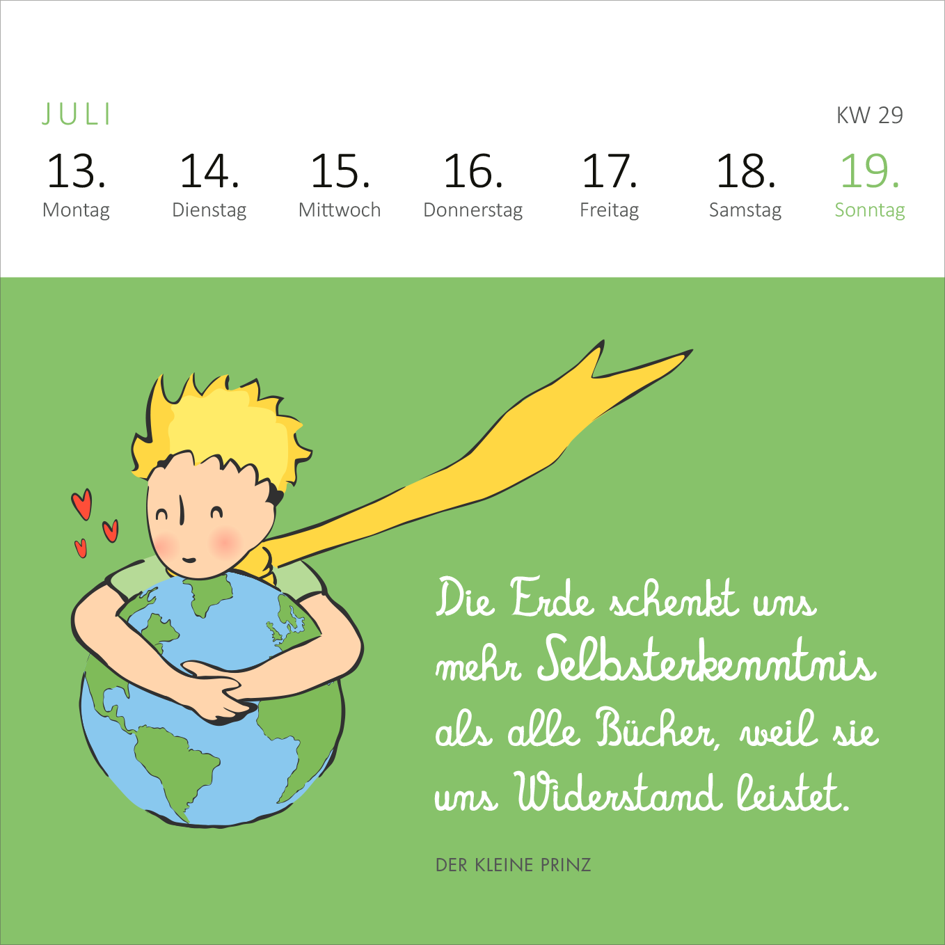 Gezeigt wird eine Innen- oder Zusatzansicht von „Mini-Wochenkalender Man sieht nur mit dem Herzen gut ... 2026“. Die Seite zeigt den Monat Juli mit einem sanften grünen Hintergrund. In der oberen Zeile sind die Wochentage von Montag bis Sonntag in dunklem Grau aufgeführt. Darunter steht ein farbenfrohes, illustriertes Bild des kleinen Prinzen, der die Erde umarmt. Ein Zitat in geschwungener, weißer Schrift hebt die Botschaft hervor, während der Name „DER KLEINE PRINZ“ am unteren...