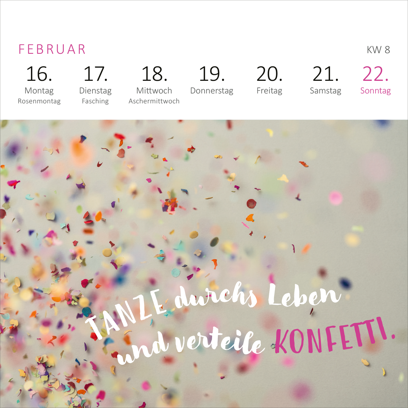Gezeigt wird eine Innen- oder Zusatzansicht von „Mini-Wochenkalender Ich wünsch dir was 2026“. Die Ansicht zeigt einen bunten Hintergrund mit verstreutem Konfetti in verschiedenen Farben. Darunter befindet sich eine verspielte Typografie, die den Text „TANZE durchs Leben und verteile KONFETTI!“ in unterschiedlichen Schriftarten und -größen präsentiert. Oben sind die Wochentage des Monats Februar 2026 in klarer, schwarzer Schrift angeordnet, mit dem aktuellen Datum als auffällig...