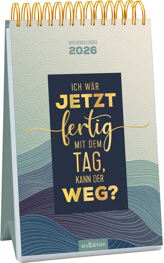 Das Cover zeigt einen aufgestellten Wochenkalender für das Jahr 2026. Die Hintergrundfarbe ist sanft beige und wird von einer wellenartigen, blaugrünen Grafik durchzogen. Im Mittelpunkt steht ein dunkelblauer Kasten mit der Aufschrift „Ich wär jetzt fertig mit dem Tag, kann der Weg?“ in goldener, eleganter Typografie, die eine entspannte und humorvolle Atmosphäre vermittelt. Oben ist in hellgrauer Schrift das Wort „Wochenkalender“ sowie die Jahreszahl „2026“ zu sehen. Ganz unten...