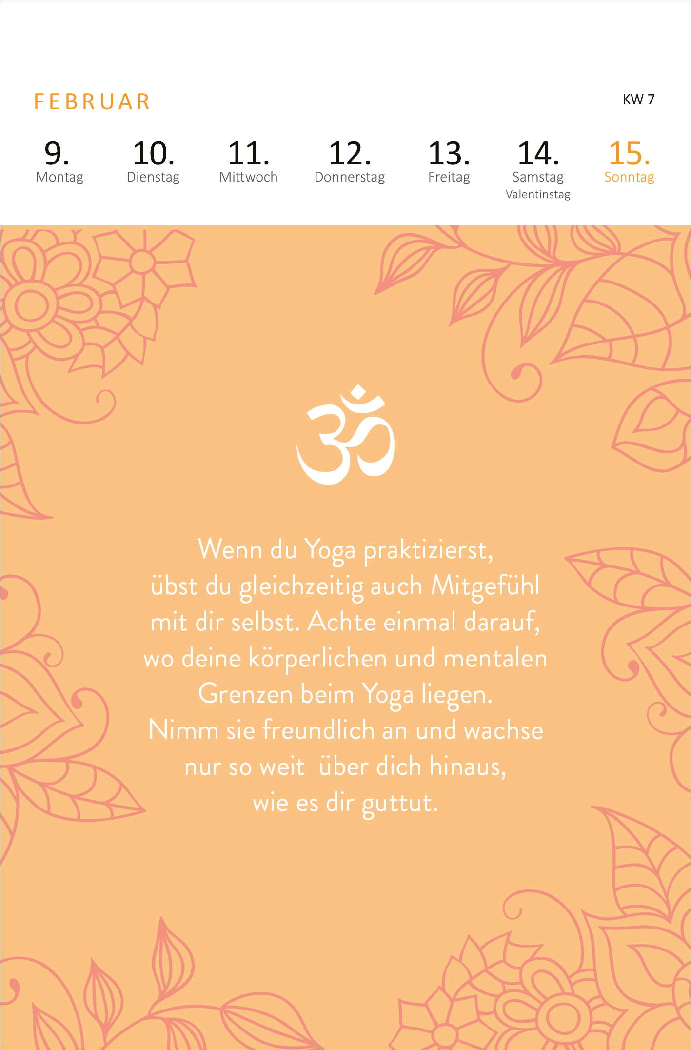 Gezeigt wird eine Innen- oder Zusatzansicht von „Wochenkalender Yogaglück 2026“. Die Ansicht zeigt einen zarten, orangefarbenen Hintergrund mit floralen Motiven. In der Mitte befindet sich das Symbol „Om“ in einer klaren, weißen Schrift. Die Typografie der Textstelle darunter ist in einer gut lesbaren, freundlichen Schriftart gehalten, die eine Botschaft über Achtsamkeit und Selbstfürsorge beim Yoga vermittelt. Oben sind die Wochentage und das Datum elegant angeordnet.