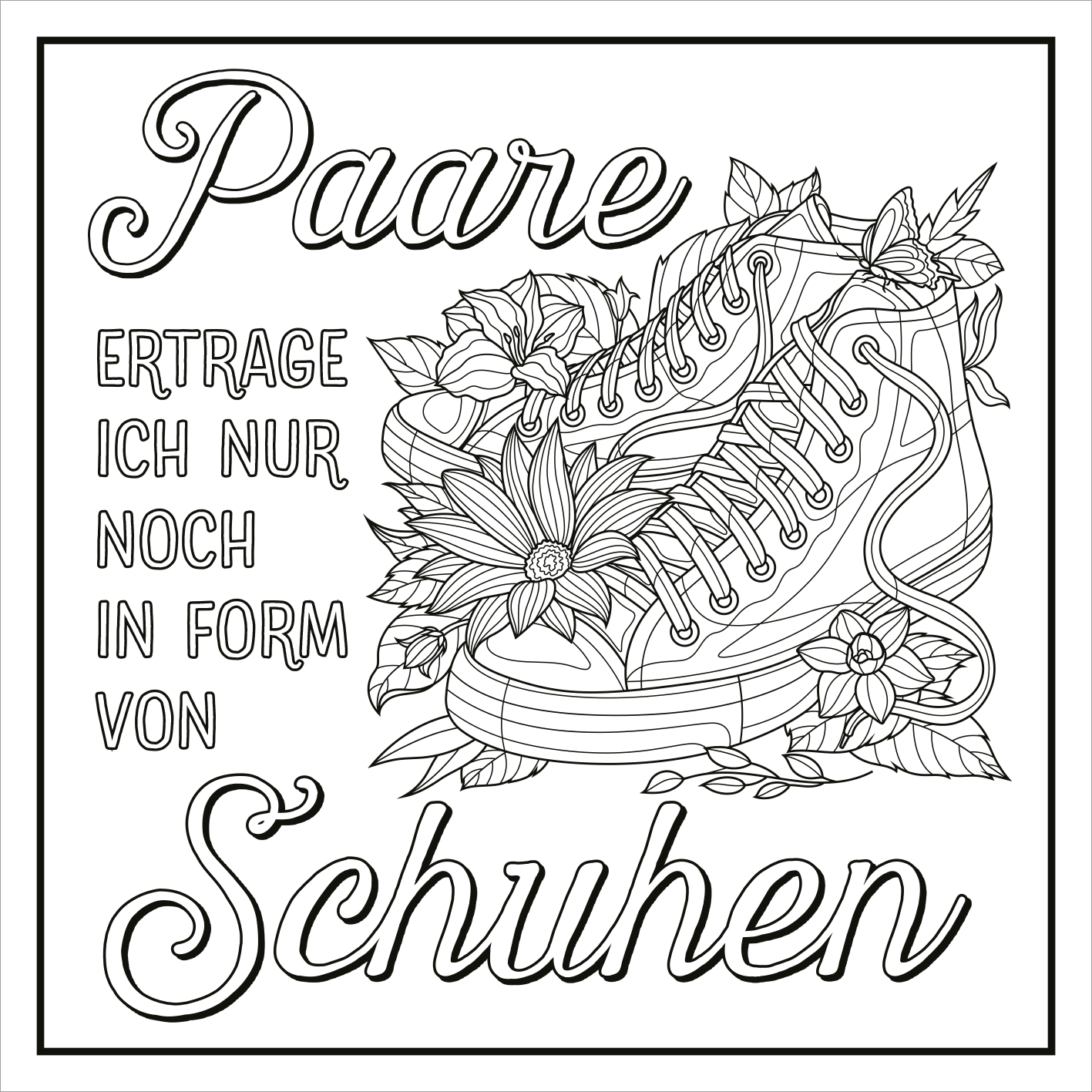 Gezeigt wird eine Innen- oder Zusatzansicht von „Ich kam, sah und hatte direkt keinen Bock mehr!“. Die Illustration zeigt ein Paar Sneakers, umgeben von floralen Elementen. Die Hauptschriftzüge „Paare“ und „Schuhen“ sind in einer verspielten, geschwungenen Schriftart gestaltet, während die Worte „ertrage ich nur noch in Form von“ in einer klaren, serifenlosen Schrift gehalten sind. Die Farbgebung ist monochrom, ideal für Ausmalideen.