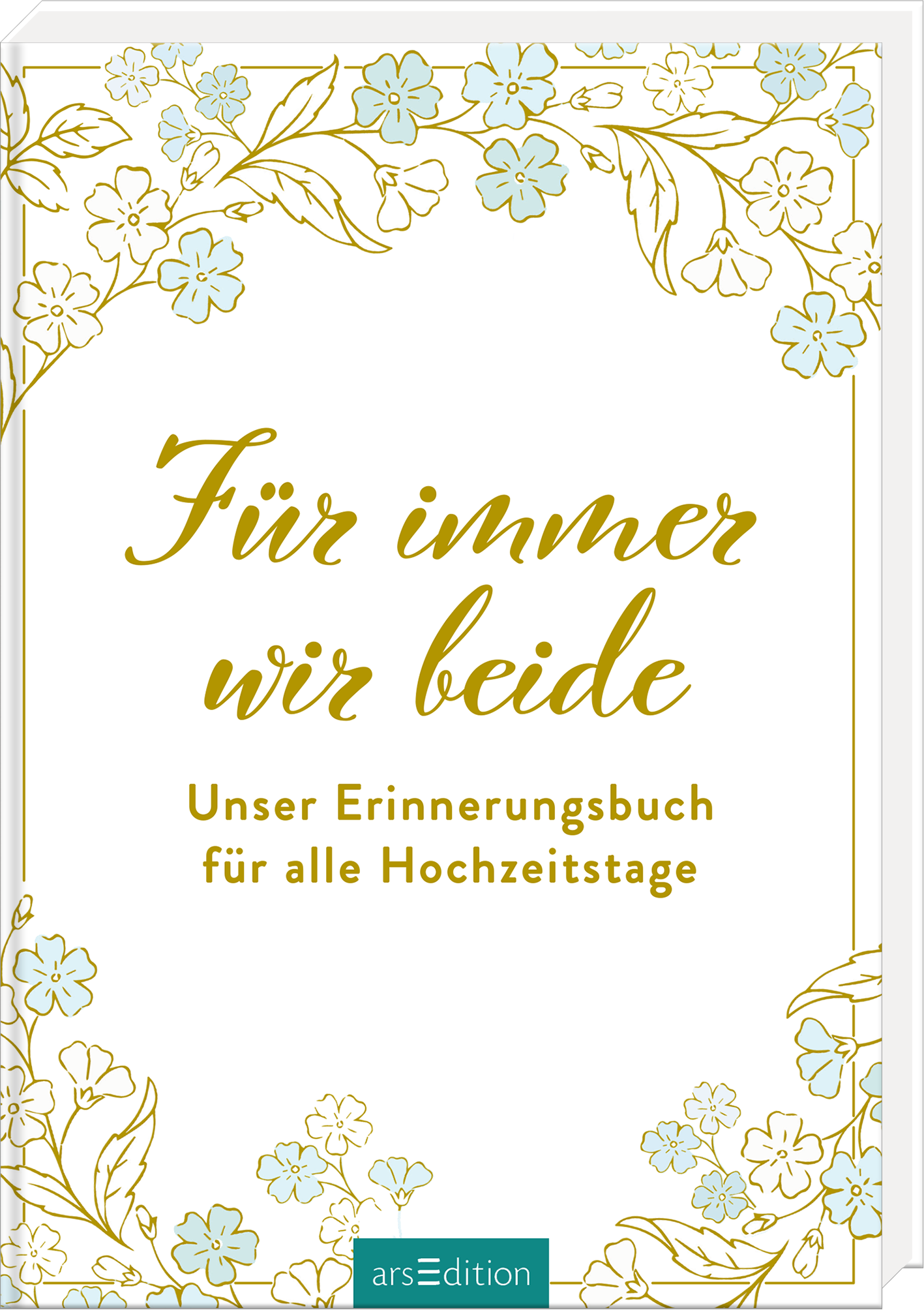 Das Buchcover zeigt einen eleganten weißen Hintergrund, eingerahmt von zarten goldenen Linien und floralen Motiven in sanften Blau- und Cremetönen. In verspielter, geschwungener Schrift steht der Titel „Für immer wir beide“ in goldenem Farbton, darunter in klarer Schrift „Unser Erinnerungsbuch für alle Hochzeitstage“. Die Atmosphäre wirkt festlich und romantisch. Ganz unten mittig steht der Logoschriftzug von arsEdition.