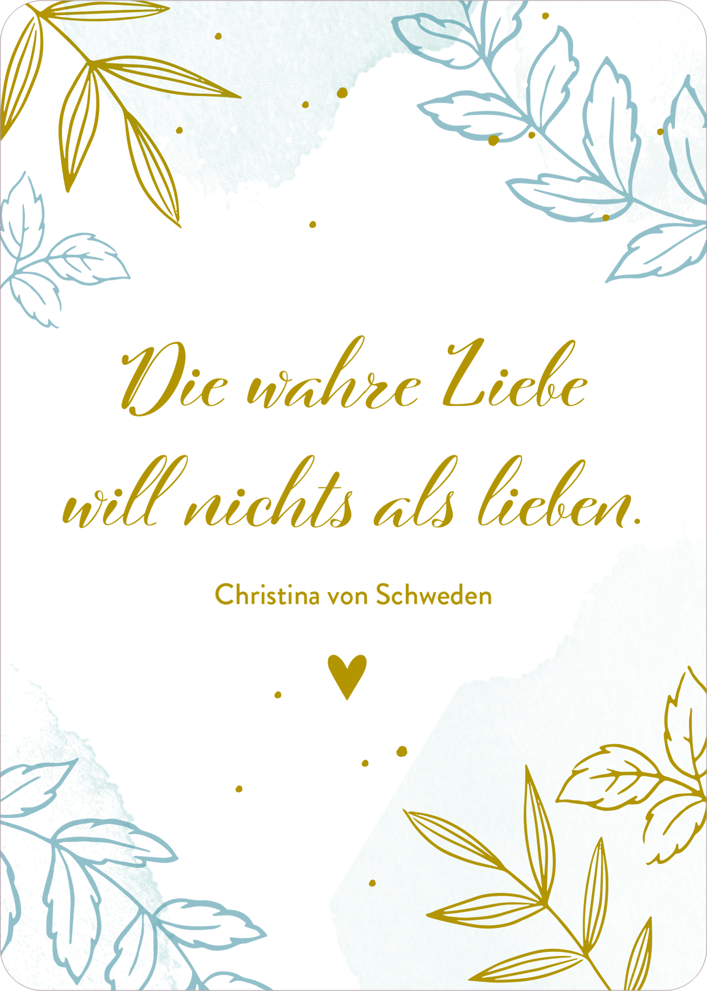 Gezeigt wird eine Innen- oder Zusatzansicht von „Verwandte Seelen finden sich immer“. Der Hintergrund ist in sanften Pastellfarben gestaltet, mit blauen und grünen Aquarellelementen. Zarte goldene Schriftzüge heben das Zitat „Die wahre Liebe will nichts als lieben“ hervor. Darunter steht der Name „Christina von Schweden“. Verziert wird die Ansicht von filigranen Pflanzenmotiven in hellen Farben, die eine harmonische und liebevolle Atmosphäre schaffen.