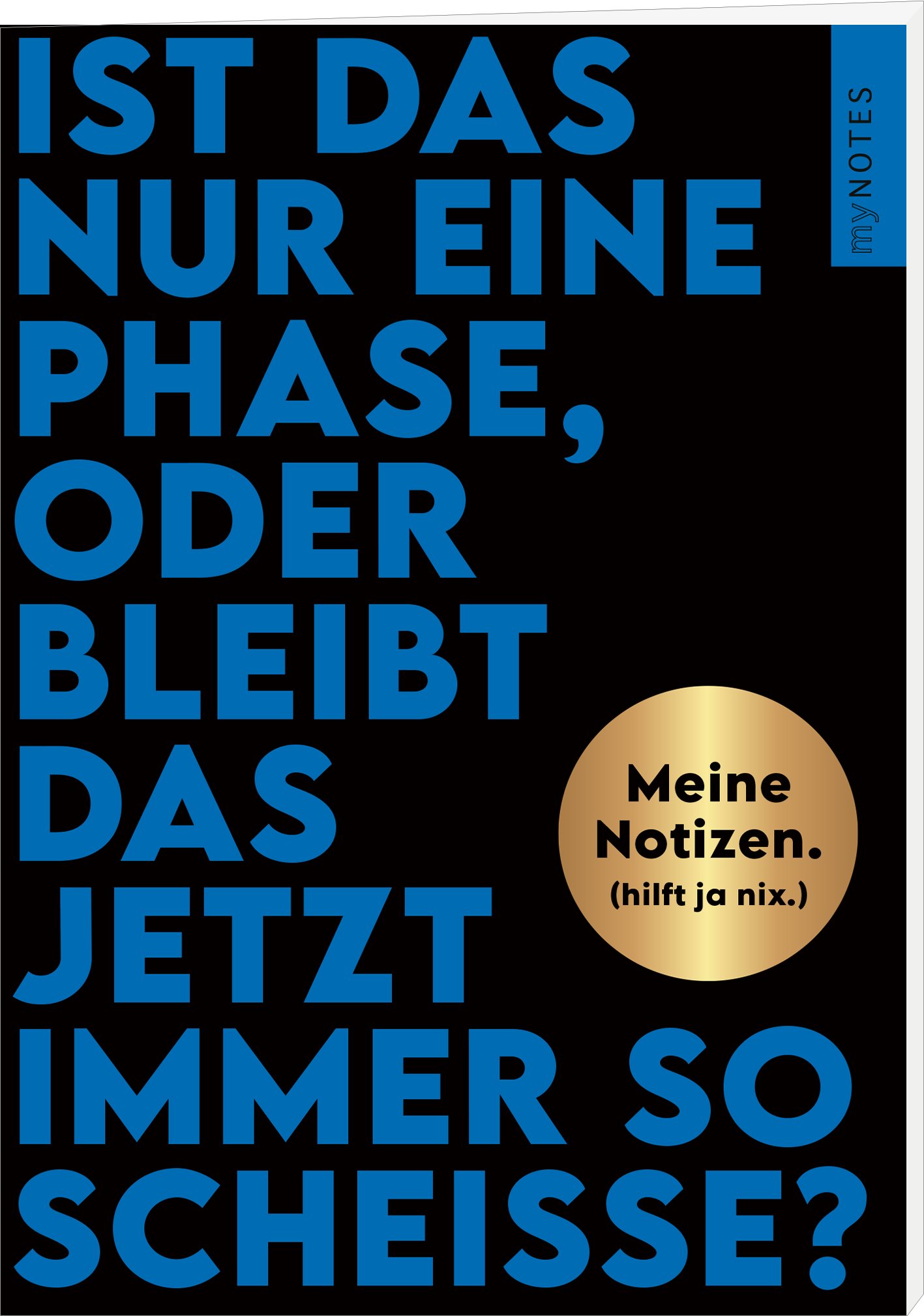 Das Buchcover zeigt einen schwarzen Hintergrund, auf dem der Titel „Ist das nur eine Phase, oder bleibt das jetzt immer so Scheiße?“ in kräftigen, blauen Großbuchstaben prominent platziert ist. In der oberen rechten Ecke befindet sich der Schriftzug „my NOTES“ in Weiß. Eine goldene Runde mit dem Text „Meine Notizen. (hilft ja nix.)“ ist in der Mitte des Covers abgebildet. Ganz unten mittig steht der Logoschriftzug von arsEdition.