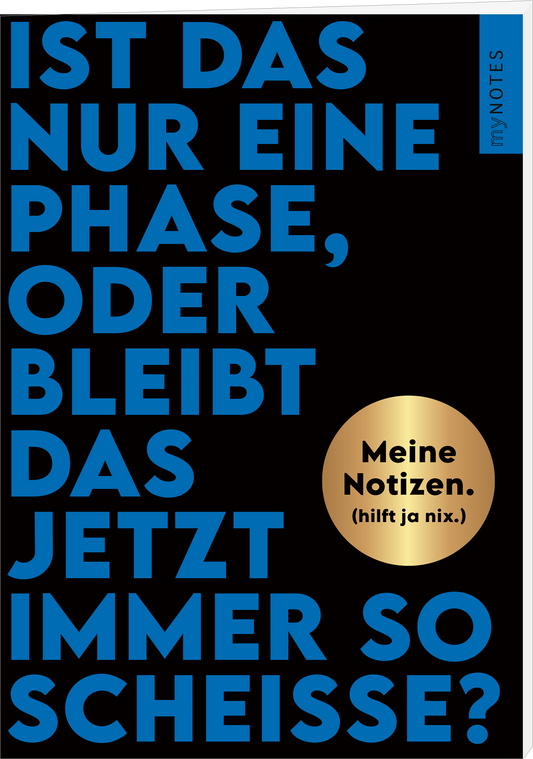 Das Buchcover zeigt einen schwarzen Hintergrund, auf dem der Titel „Ist das nur eine Phase, oder bleibt das jetzt immer so Scheiße?“ in kräftigen, blauen Großbuchstaben prominent platziert ist. In der oberen rechten Ecke befindet sich der Schriftzug „my NOTES“ in Weiß. Eine goldene Runde mit dem Text „Meine Notizen. (hilft ja nix.)“ ist in der Mitte des Covers abgebildet. Ganz unten mittig steht der Logoschriftzug von arsEdition.