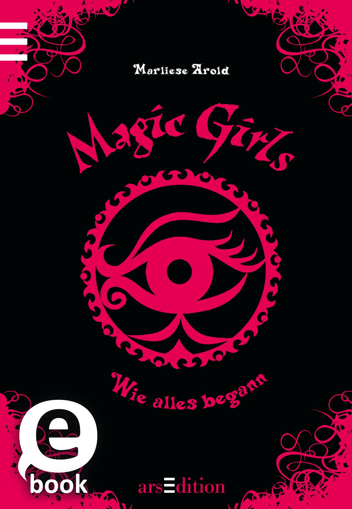 Das Buchcover zeigt einen tiefschwarzen Hintergrund, der von einem kräftigen Magenta umrahmt wird. In der Mitte prangt ein stilisiertes Auge, umgeben von geschwungenen Linien und Ornamenten. Der Titel „Magic Girls“ ist in verspielter, geschwungener Schrift oben platziert, während darunter der Untertitel „Wie alles begann“ in einer schlichten Schriftart erscheint. Oben links ist ein „eBook“-Button in heller Schrift. Ganz unten mittig steht der Logoschriftzug von arsEdition.