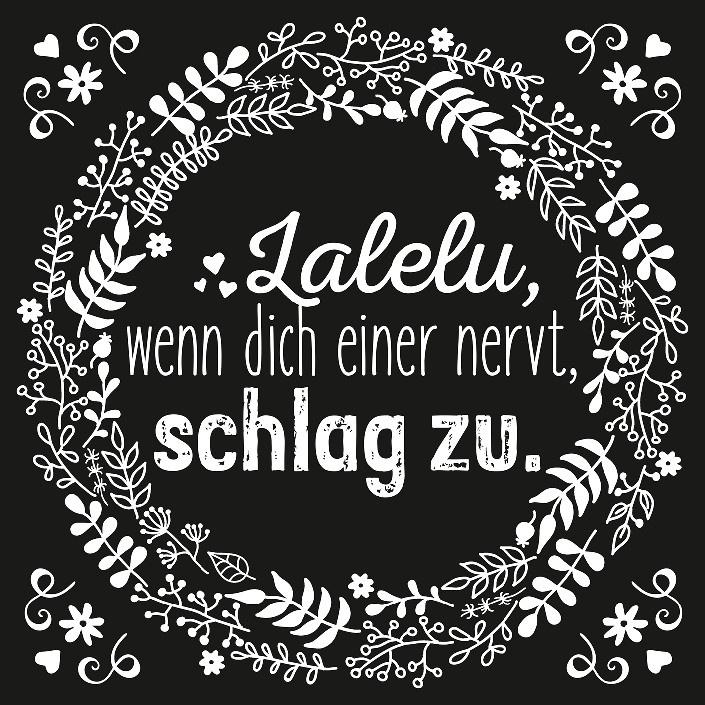 Gezeigt wird eine Innen- oder Zusatzansicht von „Vollpfosten“. Der Hintergrund ist schwarz und mit einem floralen Kranz aus weißen Blumen und Blättern geschmückt. In der Mitte steht der Text „Lalelu, wenn dich einer nervt, schlag zu“ in verschiedenen Schriftarten. Der erste Teil ist in einer eleganten, geschwungenen Schrift geschrieben, während der zweite Teil in einer markanten, groben Schriftart erscheint. Die Kombination von Motiven und Typografie vermittelt eine humorvolle und...