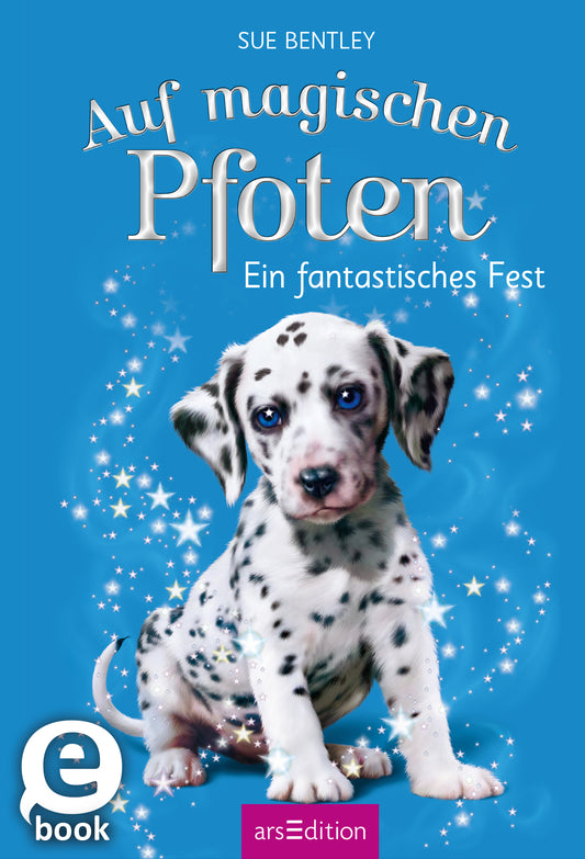 Das Buchcover zeigt einen niedlichen Dalmatinerwelpen mit blauen Augen, umgeben von einem funkelnden, magischen Effekt. Der Hintergrund ist in einem lebhaften Himmelblau gehalten. Der Titel „Auf magischen Pfoten“ ist in fließender, weißer Schrift oben positioniert, während der Untertitel „Ein fantastisches Fest“ in schlichter, eleganter Schrift darunter steht. Rechts unten befindet sich ein „eBook“-Label. Ganz unten mittig steht der Logoschriftzug von arsEdition.