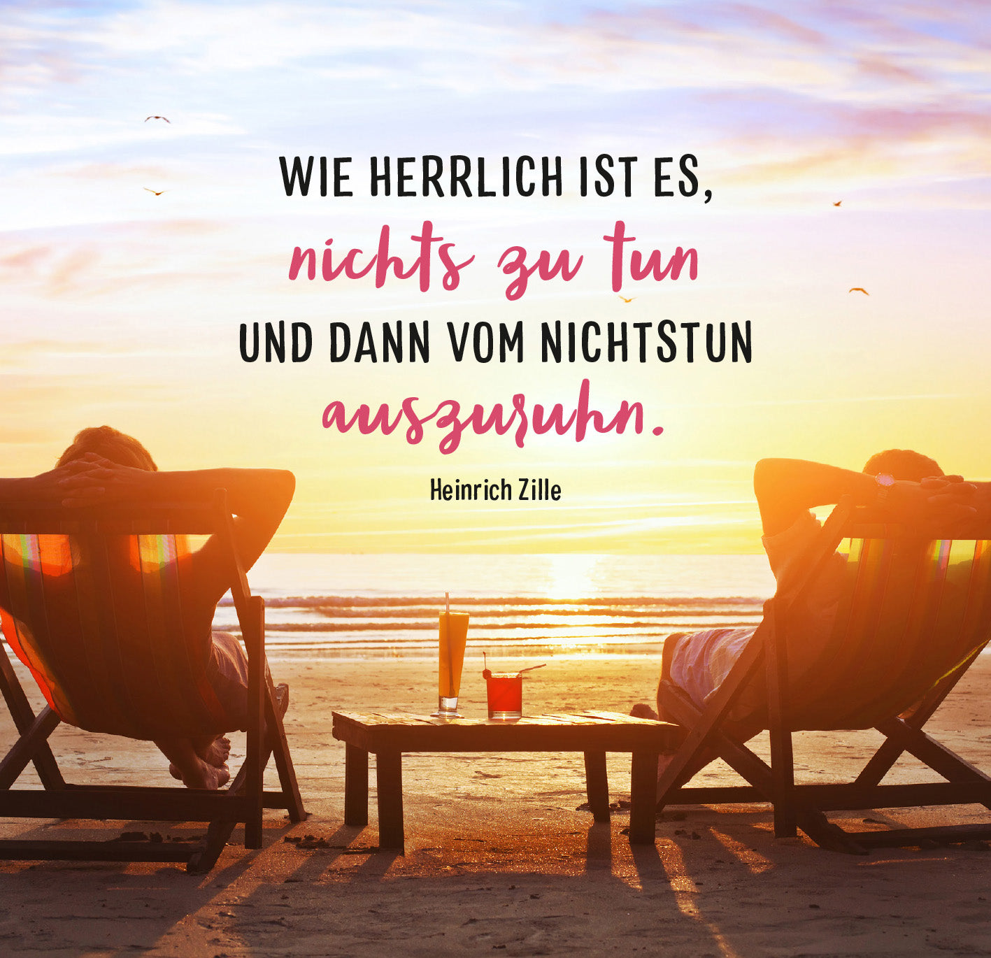 Gezeigt wird eine Innen- oder Zusatzansicht von „Ich hab keine Zeit. Ich bin Rentner.“. Die Illustration zeigt zwei entspannte Personen in Strandstühlen, die einem Sonnenuntergang zuschauen. Der Hintergrund ist in warmen Gelb- und Orangetönen gehalten, während der Himmel sanft in Blau und Rosa übergeht. Der zentrale Spruch „Wie herrlich ist es, nichts zu tun und dann vom Nichtstun auszuruhn.“ ist in einer kombinierten Schriftart abgebildet; der Teil „nichts zu tun“ ist in...