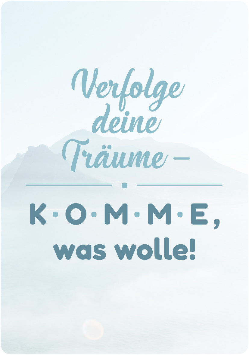 Gezeigt wird eine Innen- oder Zusatzansicht von „Glücksmantras für Alltagsheldinnen“. Der Hintergrund ist in sanften Blautönen gehalten und vermittelt eine träumerische Atmosphäre. In der Mitte steht in einer geschwungenen, hellblauen Schrift der Satz „Verfolge deine Träume –“. Darunter hebt sich der Satz „KOMME, was wolle!“ in einer kräftigen, dunkelblauen Typografie ab, die stark und einladend wirkt. Ergänzt wird das Design durch zarte, verschwommene Bergsilhouetten im...