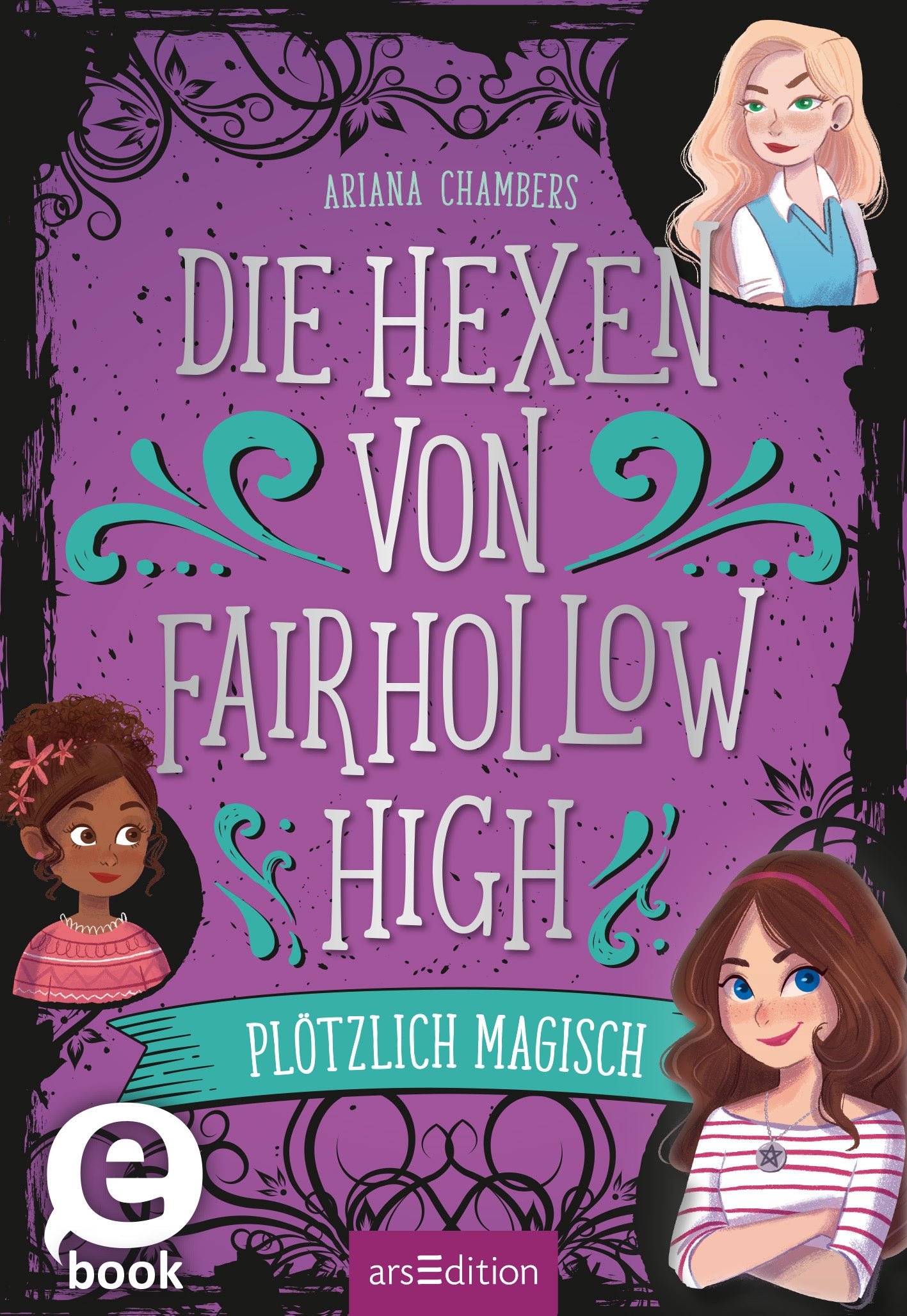 Das Buchcover zeigt drei Mädchen, die um den Titel herum platziert sind. Der Hintergrund ist in einem tiefen Lila gehalten, unterbrochen von schwungvollen Ornamenten. Der Titel „Die Hexen von Fairhollow High“ ist in großen, silbernen Buchstaben mittig platziert, während der Untertitel „Plötzlich magisch“ auf einem Banner darunter steht. Die Autorin Ariana Chambers ist ganz oben vermerkt. Ganz unten mittig steht der Logoschriftzug von arsEdition.