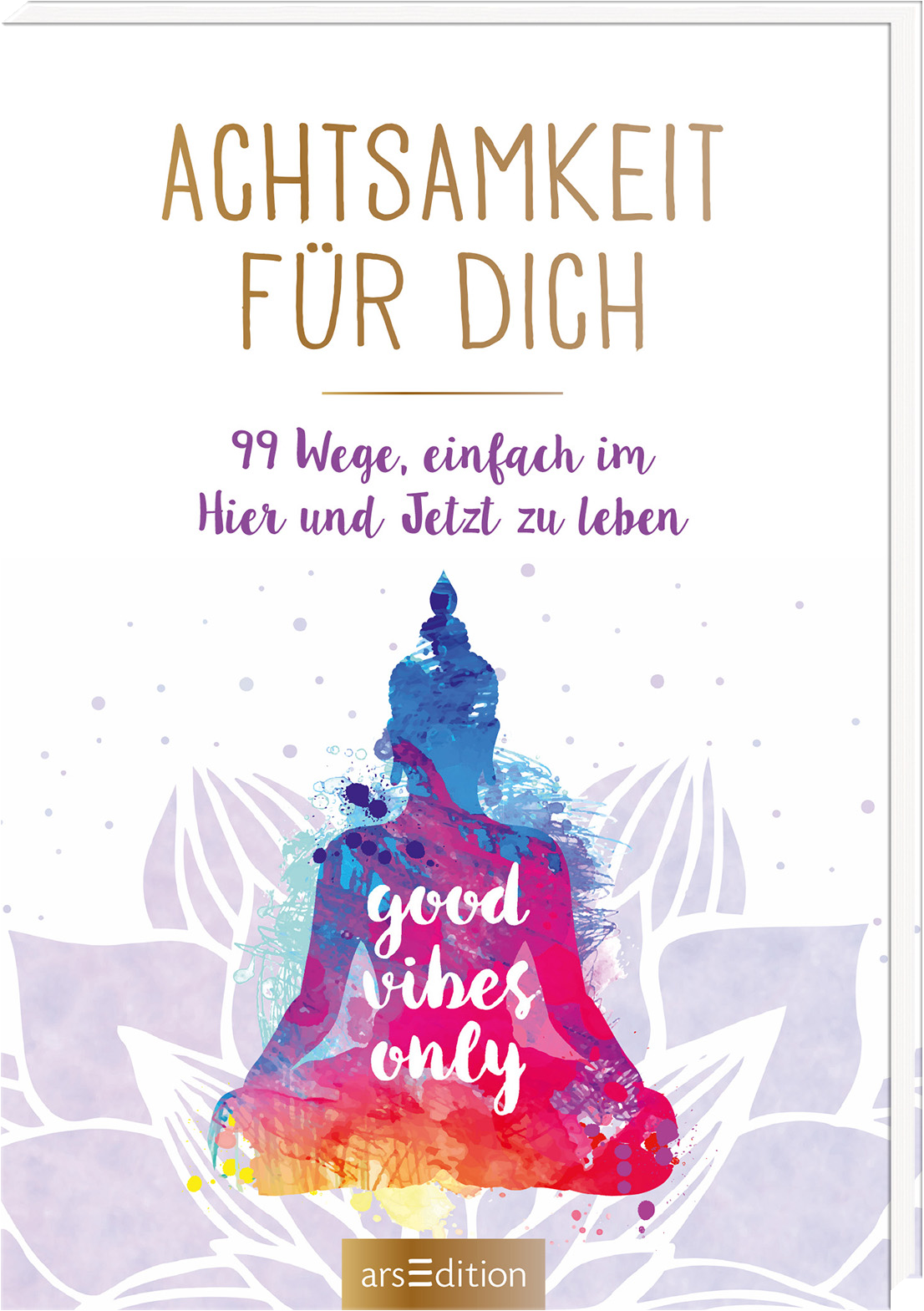 Das Buchcover zeigt im Mittelpunkt eine farbenfrohe Buddha-Silhouette in Blau, Pink und Lila, umgeben von sanften, floralen Wasserfarben-Elementen, die eine beruhigende Atmosphäre schaffen. Der Titel „Achtsamkeit für dich“ ist in eleganter, goldener Schrift oben platziert, während der Untertitel „99 Wege, einfach im Hier und Jetzt zu leben“ in lila geschwungener Schrift darunter steht. In der Mitte der Buddha-Silhouette steht der Text „good vibes only“ in leuchtendem Pink. Ganz...