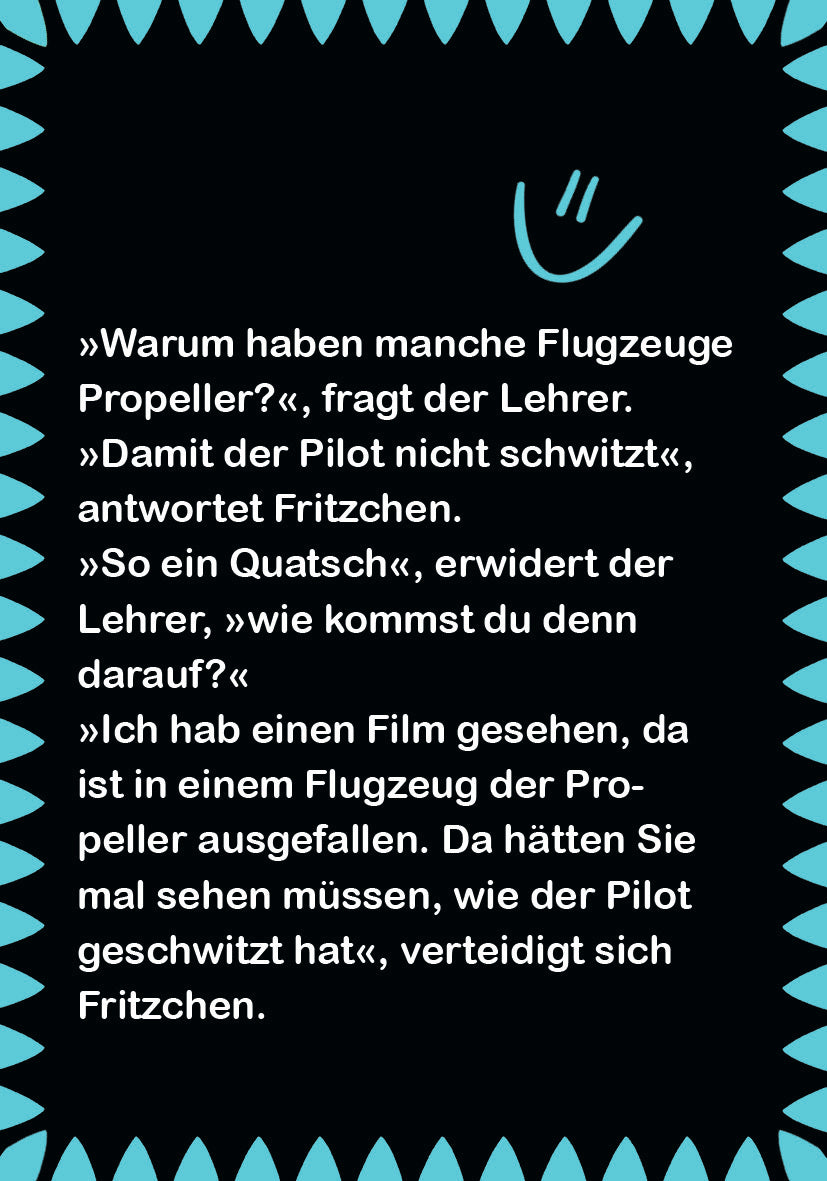 Gezeigt wird eine Innen- oder Zusatzansicht von „Fritzchen-Witze zum Kaputtlachen“. Der Hintergrund ist schwarz, was die Textelemente hervorhebt. In verspielter, kinderfreundlicher Typografie ist ein Witz abgedruckt, der von einem Smiley ergänzt wird. Der Text ist in Weiß gehalten. Die Rahmung um den Text ist in einem kräftigen, türkisfarbenen Zackenmuster gestaltet, welches die humorvolle Ausrichtung des Buches unterstreicht.