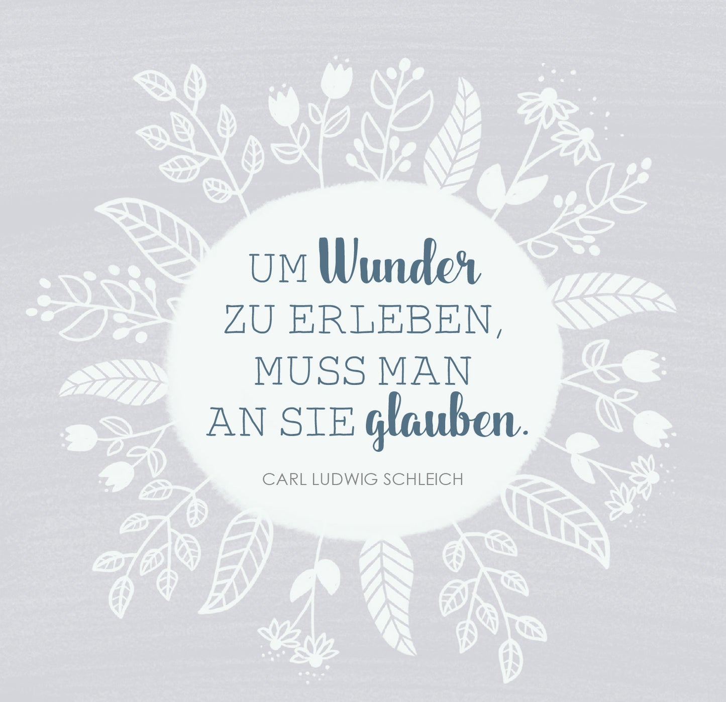 Gezeigt wird eine Innen- oder Zusatzansicht von „Das große Glück mag kleine Dinge“. Im Mittelpunkt steht ein schöner Spruch von Carl Ludwig Schleich: „Um Wunder zu erleben, muss man an sie glauben.“ Der Text ist in einer eleganten Kombinationsschrift gesetzt: „Wunder“ in geschwungener Schriftart, der Rest in klarer, gut lesbarer Typografie. Umrahmt wird der Text von filigranen, weißen Blumenelementen auf einem sanften grauen Hintergrund.