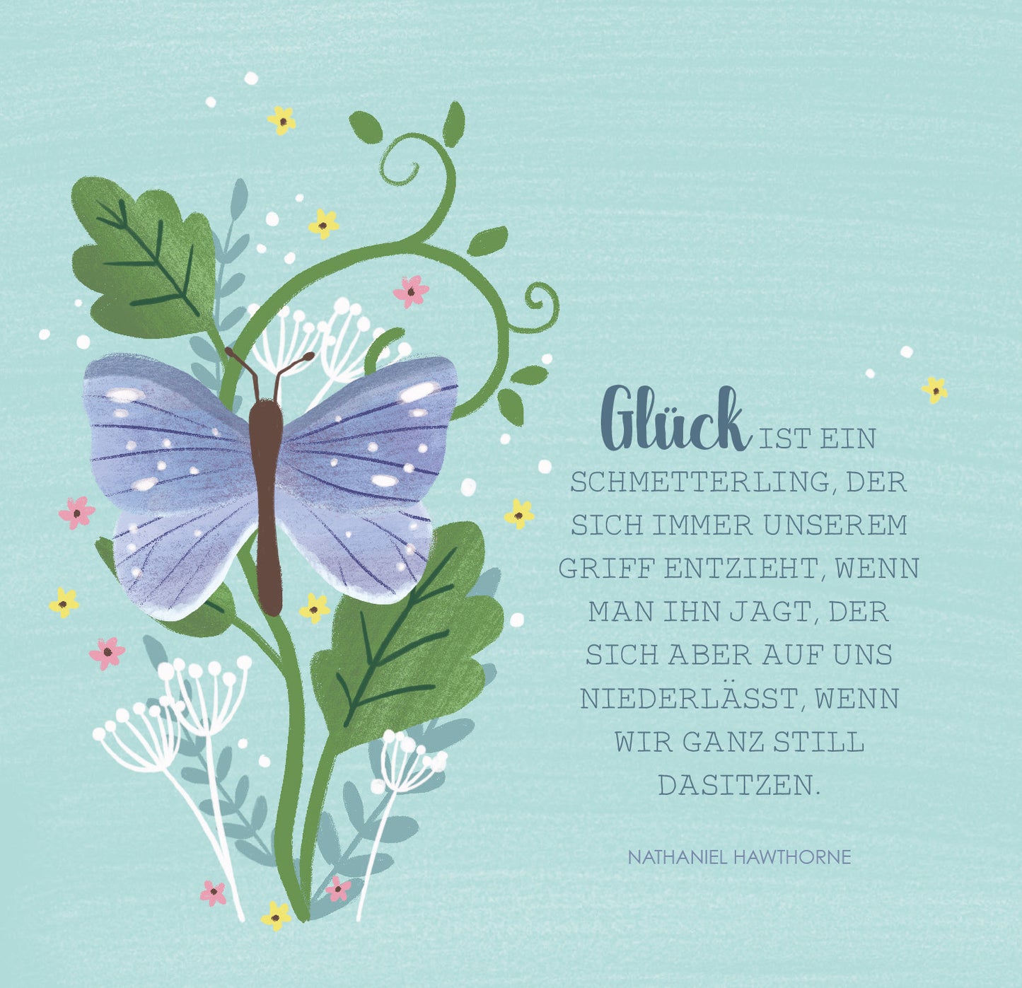 Gezeigt wird eine Innen- oder Zusatzansicht von „Das große Glück mag kleine Dinge“. Die Abbildung zeigt einen stilisierten blauen Schmetterling umgeben von grünen Pflanzen und bunten Blumen auf einem sanften aquafarbigen Hintergrund. Der Schriftzug „Glück ist ein Schmetterling…“ ist in einer eleganten, verspielten Schriftart in Dunkelgrau gestaltet. Die Gestaltung vermittelt eine fröhliche und harmonische Stimmung, die zur Botschaft des Textes passt.