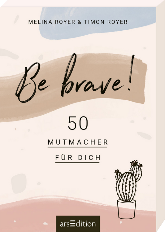 Das Buchcover zeigt einen sanften, pastellfarbenen Hintergrund mit einem großen, braunen, geschwungenen Pinselstrich, der den Titel „Be brave!“ in kühner Schrift hält. Darunter steht in klarer, schwarzer Typografie „50 MUTMACHER FÜR DICH“. Eine einfache, illustrierte Kaktuspflanze in einem Topf befindet sich am unteren Rand des Covers. Ganz unten mittig steht der Logoschriftzug von arsEdition.