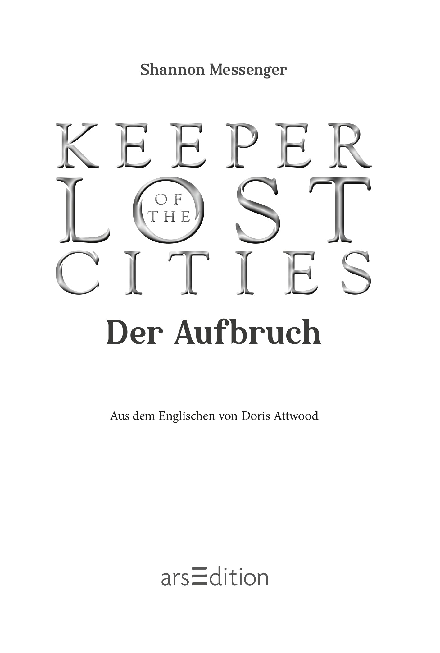 Gezeigt wird eine Innen- oder Zusatzansicht von „Keeper of the Lost Cities – Der Aufbruch“.  „Keeper of the Lost Cities“ hebt sich in großen Buchstaben ab, während „Der Aufbruch“ direkt darunter in eleganterer Schrift gehalten ist. Unten auf der Seite findet sich der Hinweis „Aus dem Englischen von Doris Attwood“ und das Verlagslogo „arsEdition“. Oben mittig steht der Autorinnenname "Shannon Messenger".
