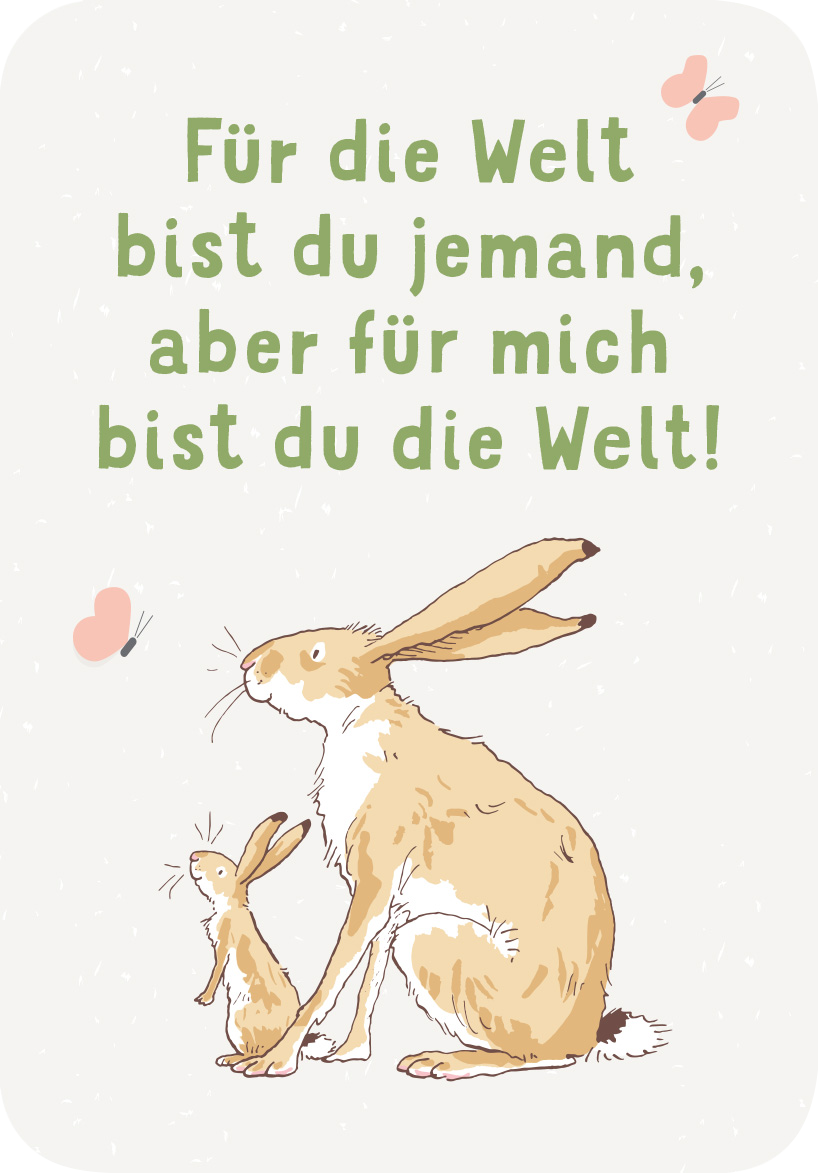 Gezeigt wird eine Innen- oder Zusatzansicht von „Weißt du eigentlich, wie lieb ich dich hab? Kleine Liebeserklärungen für jeden Tag“. Die Illustration zeigt zwei Kaninchen, das größere und das kleinere, in sanften Erdtönen. Über ihnen steht der Schriftzug „Für die Welt bist du jemand, aber für mich bist du die Welt!“ in einer freundlichen, verspielten Schriftart in hellgrün. Der Hintergrund ist in einem zarten, neutralen Farbton gehalten, ergänzt von kleinen, rosa...