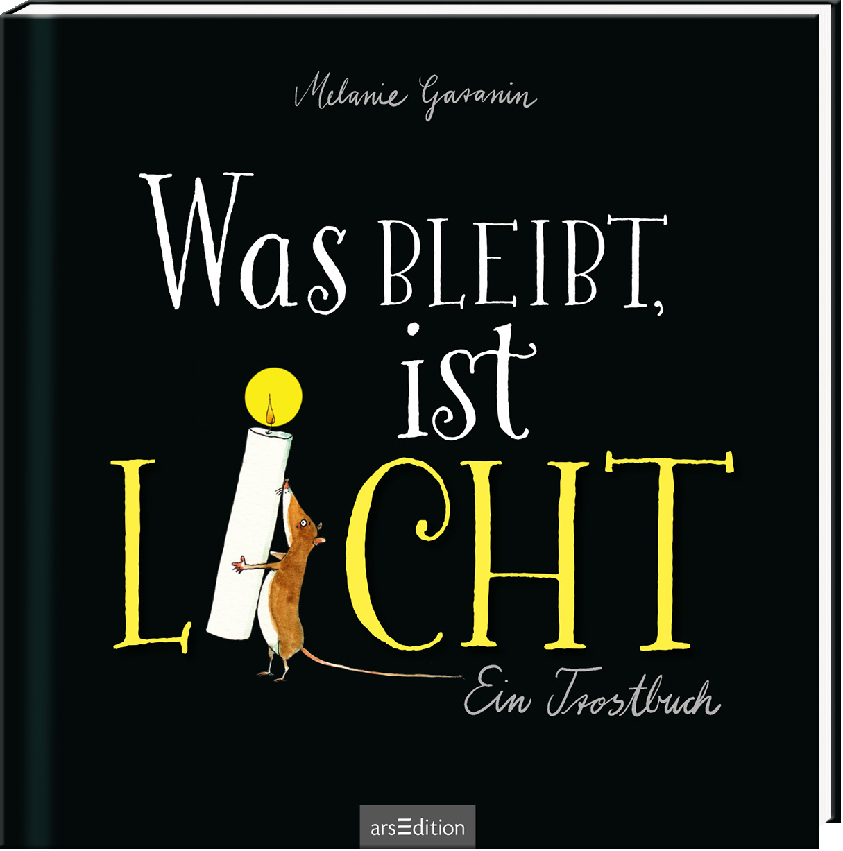 Das Buchcover zeigt auf schwarzem Hintergrund den Titel „Was bleibt, ist LICHT“ in stark kontrastierenden, handschriftlichen weißen und gelben Buchstaben. Ein kleiner, schelmischer Mäuserich steht neben einer Kerze, die sanftes Licht ausstrahlt. Der Untertitel „Ein Trostbuch“ ist in einer eleganten Schrift geschrieben. Oben ist der Name der Autorin, Melanie Garanin, platziert. Ganz unten mittig steht der Logoschriftzug von arsEdition.