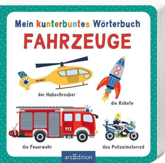 Das Cover zeigt den Titel „Mein kunterbuntes Wörterbuch Fahrzeuge“ in bunten Buchstaben, wobei das Wort „Fahrzeuge“ in großem, auffälligem Rot hervorgehoben ist. Darunter sind farbenfrohe Illustrationen eines Hubschraubers, einer Rakete, eines Feuerwehrwagens und eines Polizeimotorrads abgebildet. Der Hintergrund ist hell und freundlich gestaltet. Ganz unten mittig steht der Logoschriftzug von arsEdition.