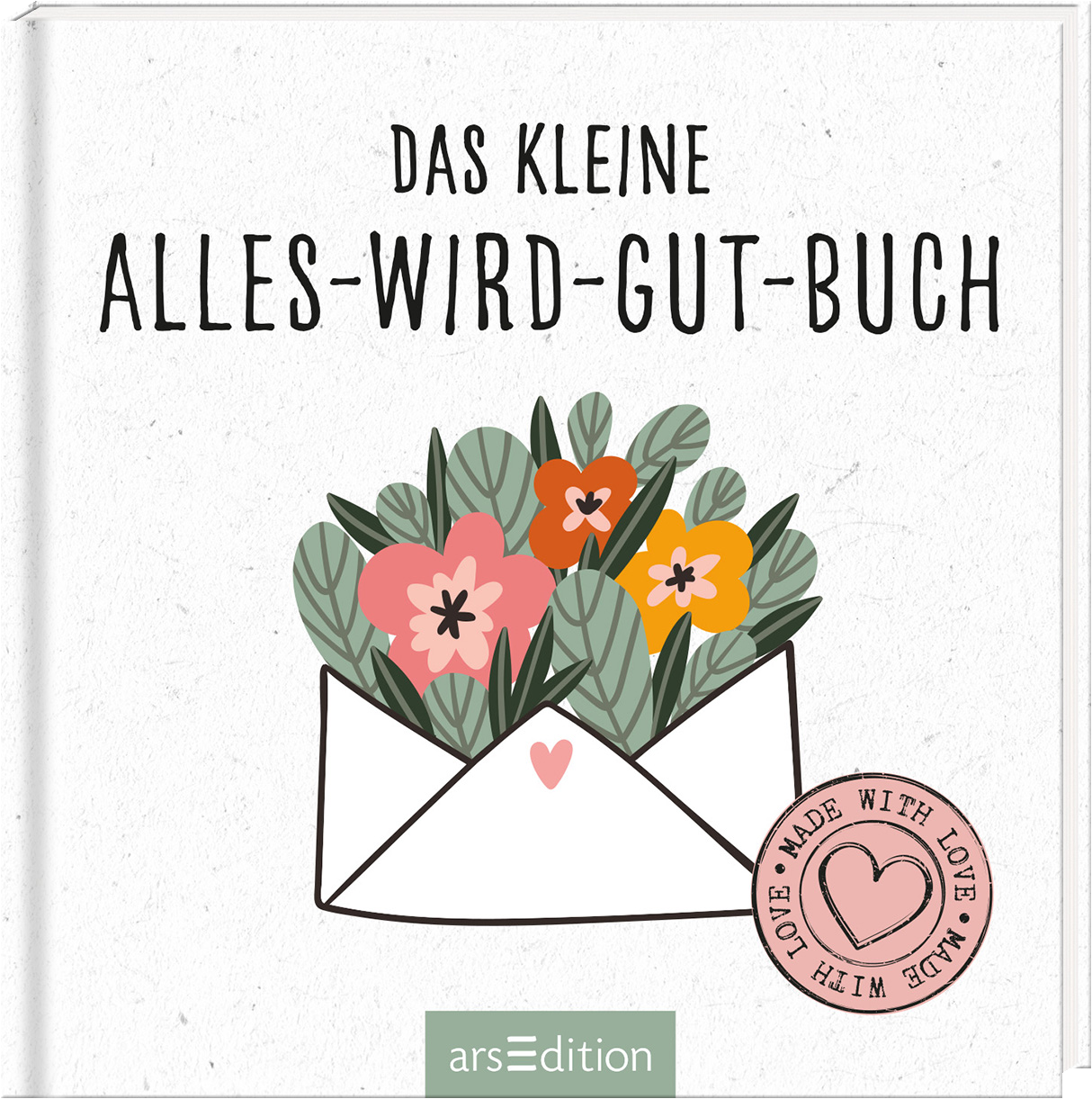 Das Buchcover zeigt einen weißen Hintergrund mit einer stilisierten Briefumschlag-Illustration, aus dem fröhliche, bunte Blumen in sanften Farben wie Pink, Gelb und Grün hervorwachsen. Oben steht in einer verspielten, schwarzen Schrift „Das kleine ALLES-WIRD-GUT-BUCH“. Ein runder Aufkleber in der unteren rechten Ecke trägt den Text „MADE WITH LOVE“. Ganz unten mittig steht der Logoschriftzug von arsEdition.