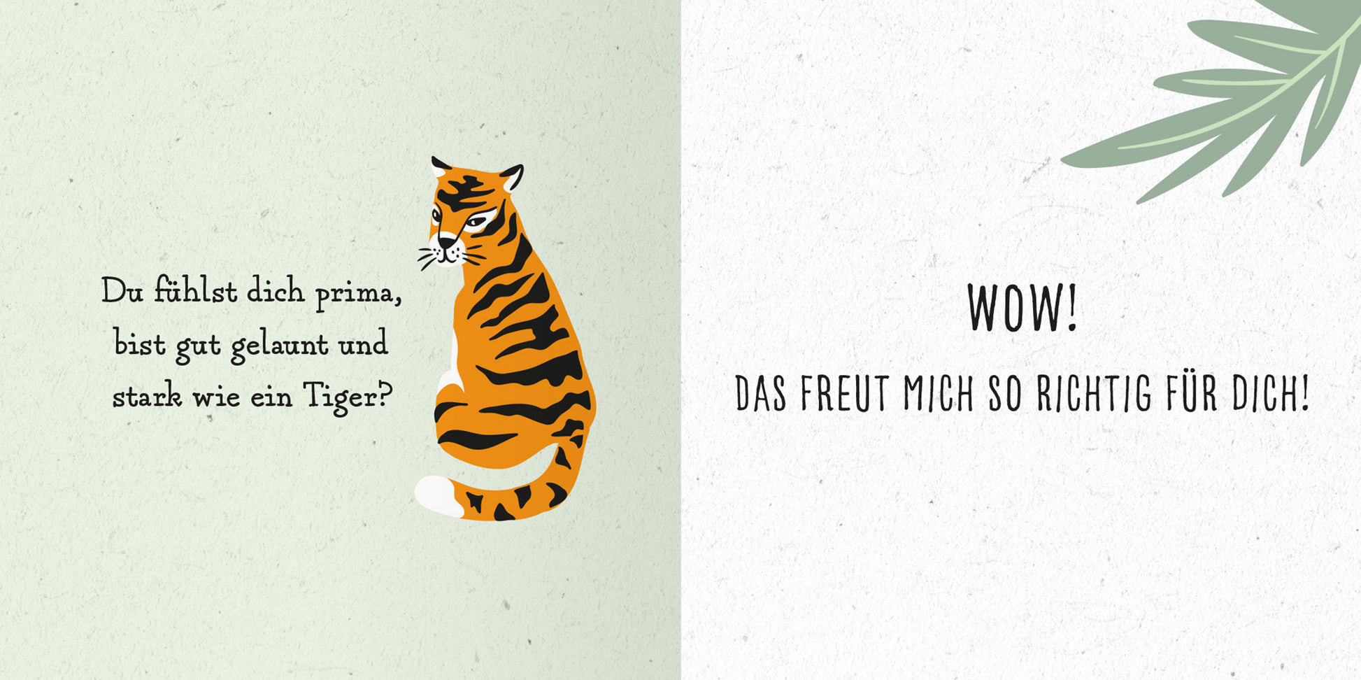Gezeigt wird eine Innenansicht von „Das kleine Alles-wird-gut-Buch“. Auf der linken Seite ist ein stilisierter Tiger in orange und schwarz dargestellt, daneben steht in geschwungener Schrift der Text: „Du fühlst dich prima, bist gut gelaunt und stark wie ein Tiger?“. Die rechte Seite zeigt in großen, hellen Buchstaben den Text „WOW! DAS FREUT MICH SO RICHTIG FÜR DICH!“ auf einem weißen Hintergrund, umrahmt von grünen Pflanzenelementen.