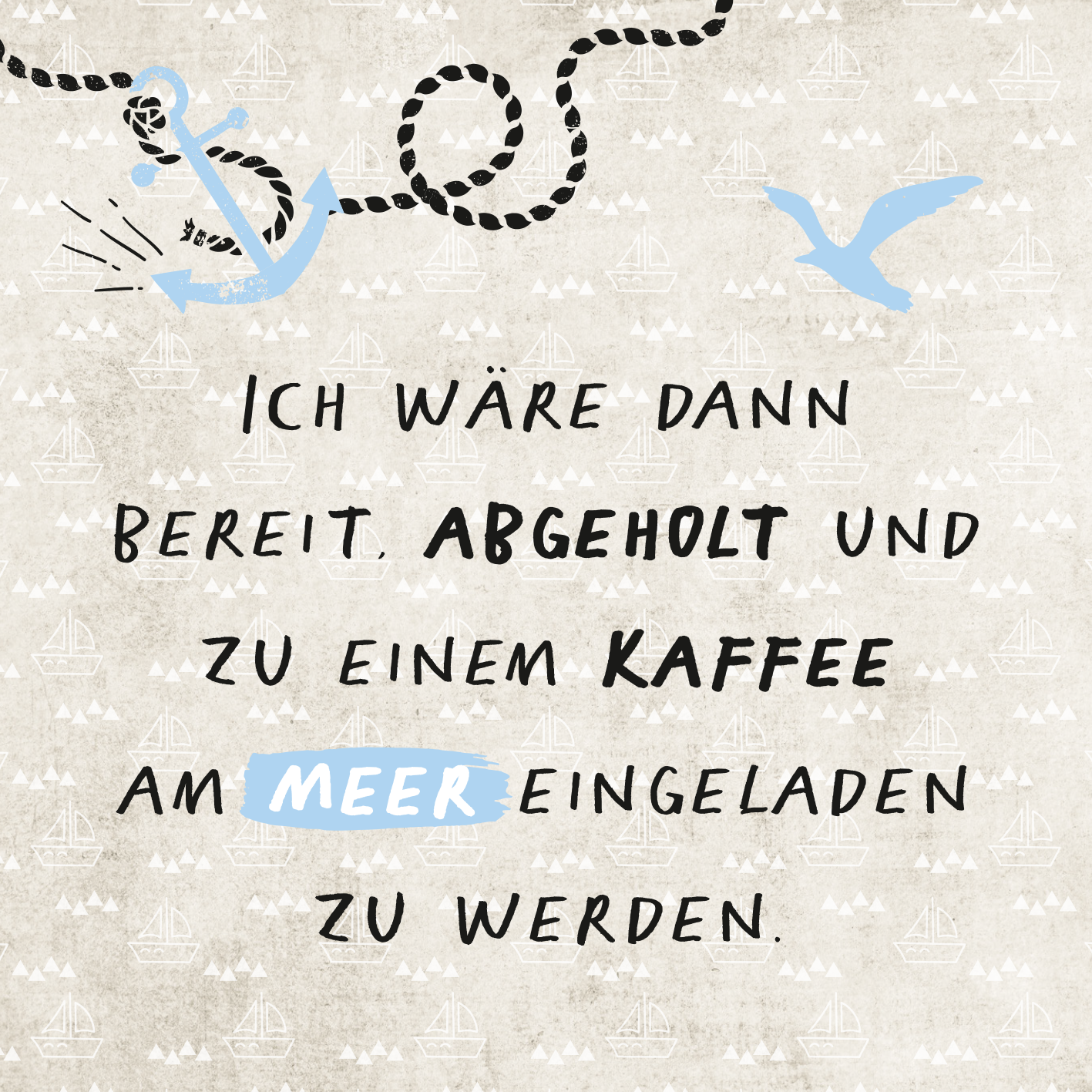 Gezeigt wird eine Innen- oder Zusatzansicht von „Kein Meer ist auch keine Lösung“. Der Hintergrund ist in einem sanften Beige gehalten, mit wiederkehrenden Motiven von kleinen Booten. In der Mitte steht der Text in verschiedenen Schriftgrößen, wobei „ABGEHOLT“ und „MEER“ hervorgehoben sind. „Kaffee“ ist in einer kräftigen Schwarzschrift. Blau akzentuierte Illustrationen von einem Anker und Vögeln umrahmen den Text und verleihen der Gestaltung eine maritime Atmosphäre.