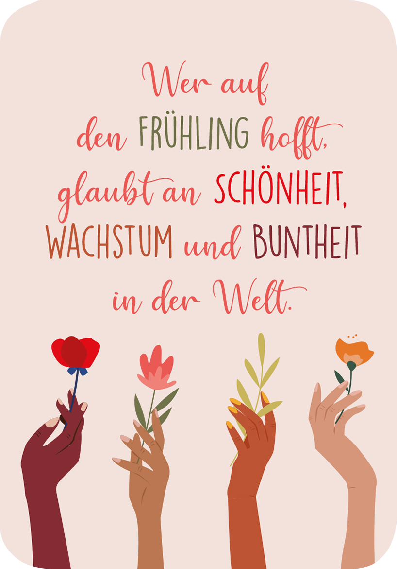 Gezeigt wird eine Innen- oder Zusatzansicht von „Frühlingsmantras“. Der Hintergrund ist in sanften Pastellfarben gehalten, der Text in verschiedenen Rot- und Grüntönen gestaltet. In großer, verspielter Typografie steht: „Wer auf den Frühling hofft, glaubt an Schönheit, Wachstum und Buntheit in der Welt.“ Darunter sind stilisierte Hände in unterschiedlichen Hauttönen, die farbenfrohe Blumen halten, was eine lebendige und hoffnungsvolle Atmosphäre vermittelt.