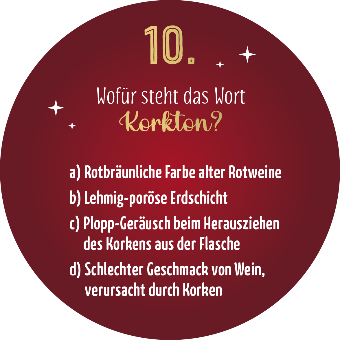 Gezeigt wird eine Innen- oder Zusatzansicht von „Adventskalender in der Dose. Einschenken ist auch schenken!“. Der Hintergrund ist in einem satten Rotton gehalten, während die zentrale Überschrift „10.“ in goldener Schrift hervorsticht. Darunter befindet sich die Frage „Wofür steht das Wort Korkton?“ in eleganter, heller Schrift. Die Antwortmöglichkeiten sind in klarer, weißer Typografie aufgelistet. Kleine, weiße Sterne dekorieren das Layout und verleihen eine festliche...