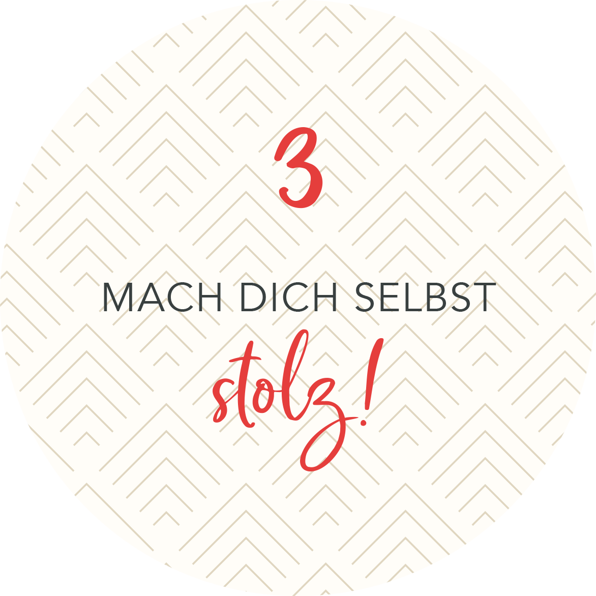 Gezeigt wird eine Innen- oder Zusatzansicht von „Adventskalender in der Dose. Fit im Advent“. Die Gestaltung zeigt einen runden, beigen Hintergrund mit einem geometrischen Muster aus feinen, goldenen Linien in Form von Dreiecken. Im Vordergrund ist die große, rote Zahl „3“ platziert, gefolgt von dem Text „MACH DICH SELBST“ in schwarzer, eleganter Schrift und dem Wort „stolz!“ in einer dynamischen, handschriftlichen Schriftart in Rot.